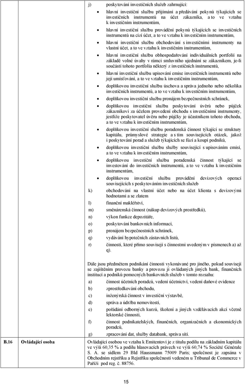 investičními instrumenty na vlastní účet, a to ve vztahu k investičním instrumentům, hlavní investiční službu obhospodařování individuálních portfolií na základě volné úvahy v rámci smluvního