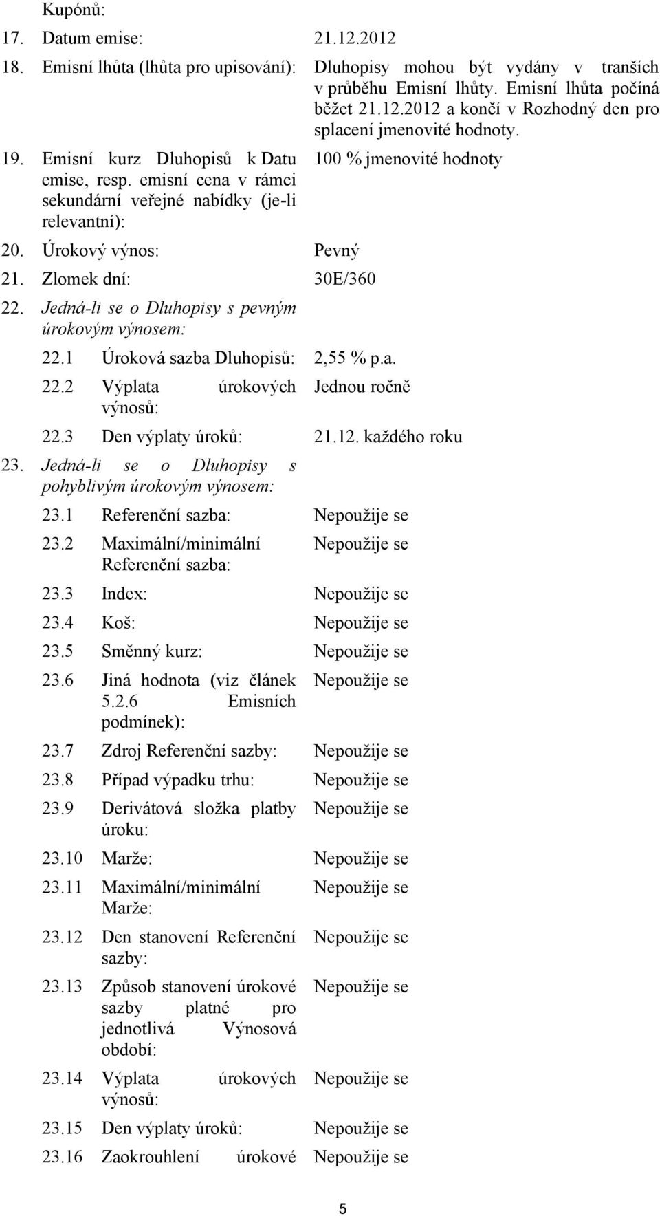 Jedná-li se o Dluhopisy s pevným úrokovým výnosem: 22.1 Úroková sazba Dluhopisů: 2,55 % p.a. 22.2 Výplata úrokových Jednou ročně výnosů: 22.3 Den výplaty úroků: 21.12. každého roku 23.