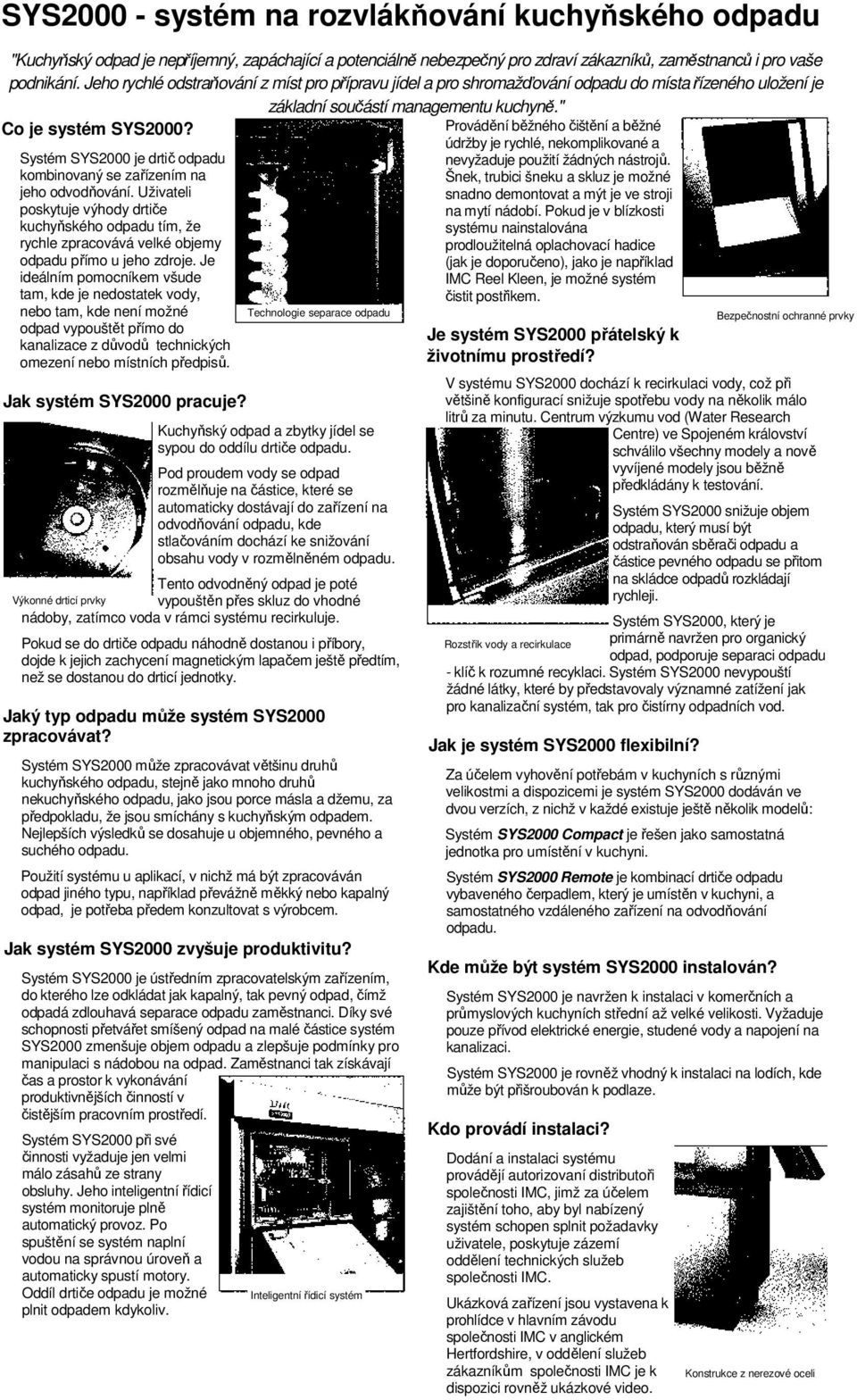 Systém SYS2000 je drtič odpadu kombinovaný se zařízením na jeho. Uživateli poskytuje výhody drtiče kuchyňského odpadu tím, že rychle zpracovává velké objemy odpadu přímo u jeho zdroje.