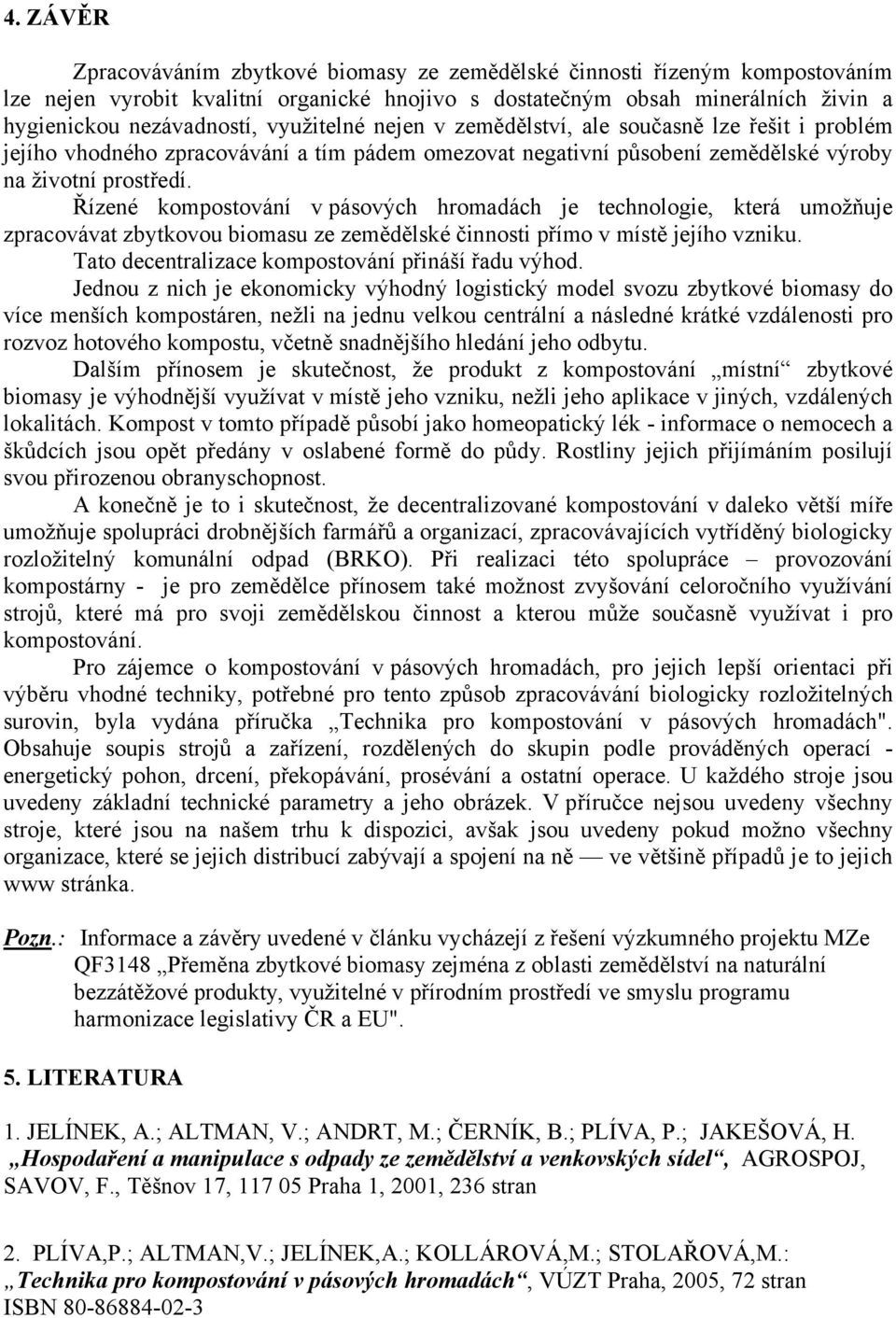 Řízené kompostování v pásových hromadách je technologie, která umožňuje zpracovávat zbytkovou biomasu ze zemědělské činnosti přímo v místě jejího vzniku.