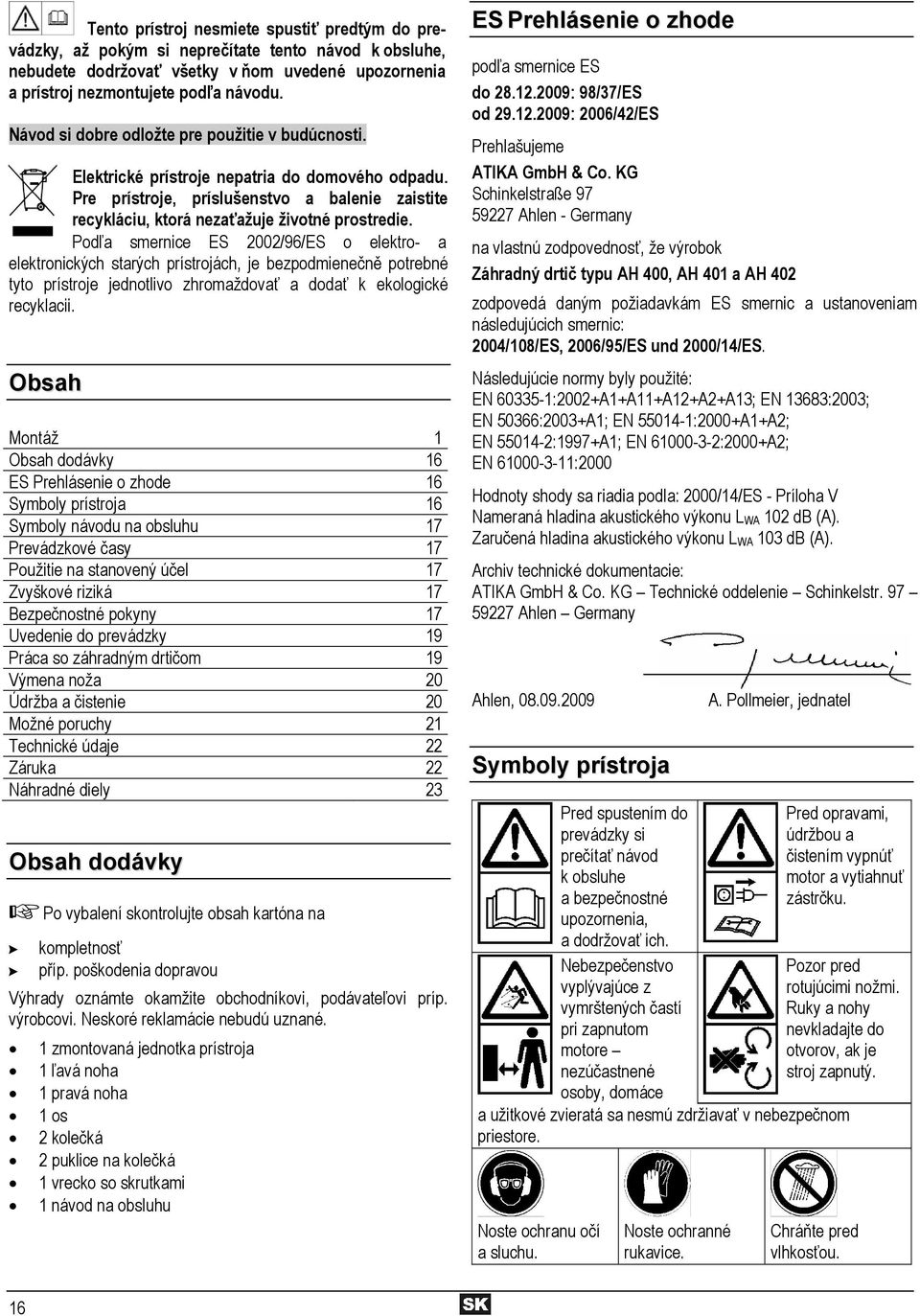 Podľa smernice ES 2002/96/ES o elektro- a elektronických starých prístrojách, je bezpodmienečně potrebné tyto prístroje jednotlivo zhromaždovať a dodať k ekologické recyklacii.