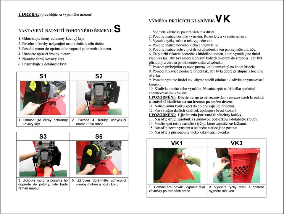 S3 S2 2. Povolte 4 šrouby uchycující motor k tělu drtiče. S6 VÝMĚNA DRTÍCÍCH KLADÍVEK-VK 1. Vyjměte závlačky po stranách těla drtiče. 2. Povolte matice horního vyústění. Rozevřete a vysuňte nahoru. 3.