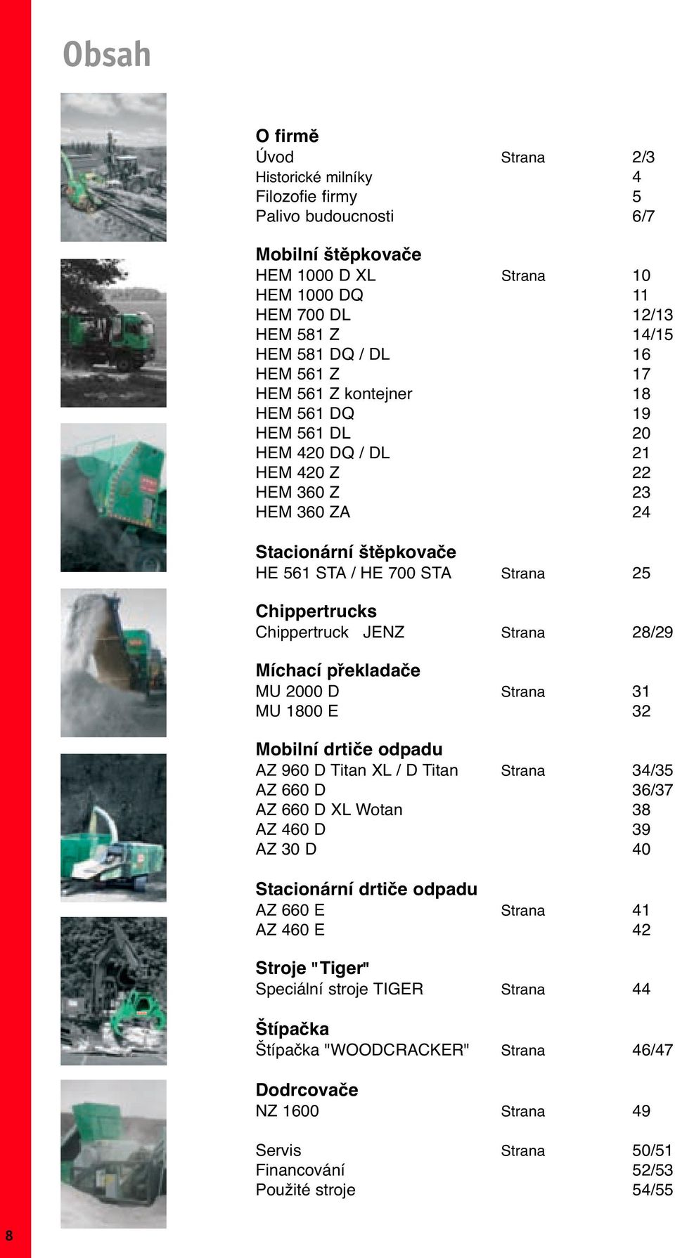 Chippertruck JENZ Strana 28/29 Míchací překladače MU 2000 D Strana 31 MU 1800 E 32 Mobilní drtiče odpadu AZ 960 D Titan XL / D Titan Strana 34/35 AZ 660 D 36/37 AZ 660 D XL Wotan 38 AZ 460 D 39 AZ 30