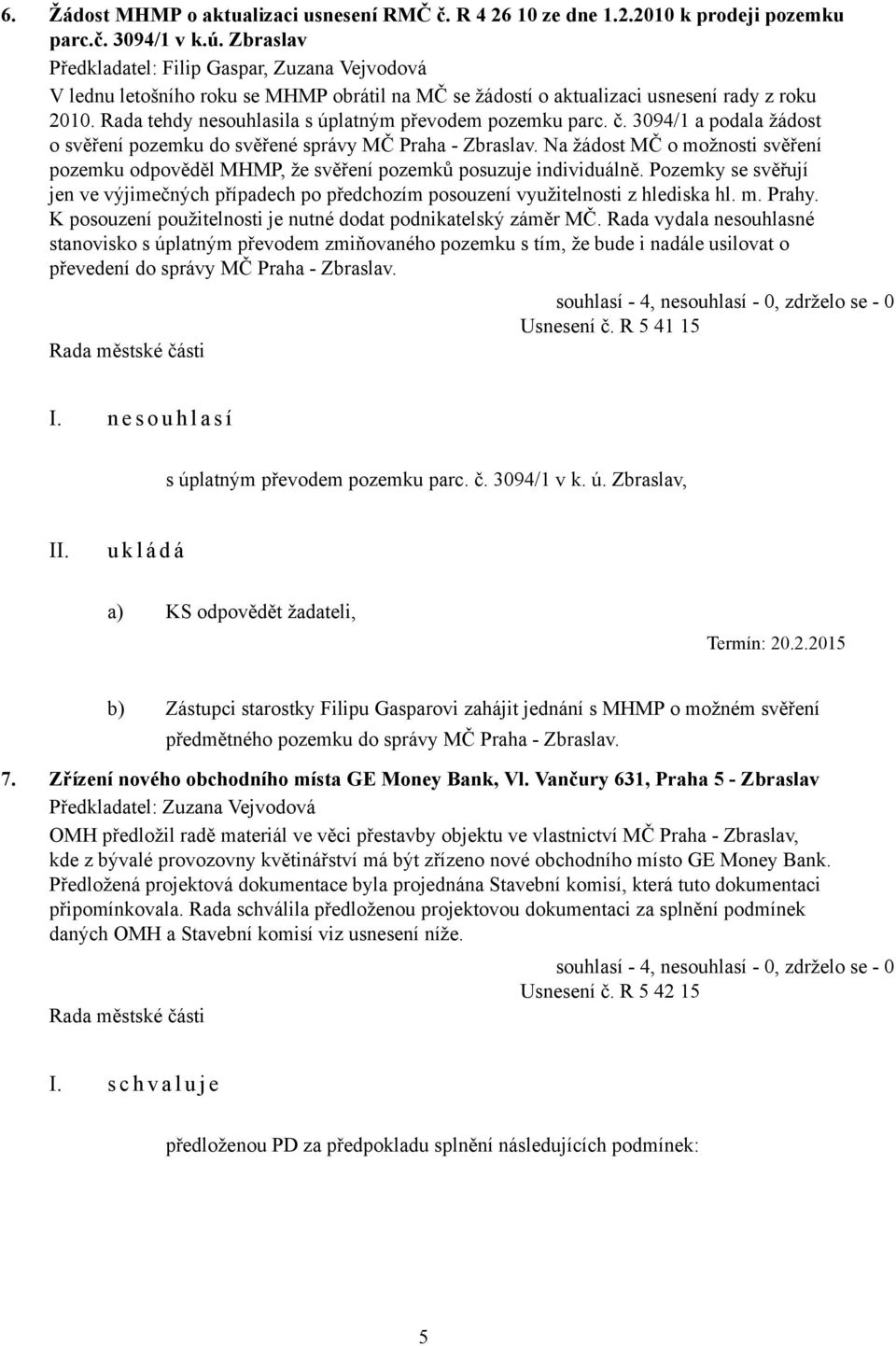 Rada tehdy nesouhlasila s úplatným převodem pozemku parc. č. 3094/1 a podala žádost o svěření pozemku do svěřené správy MČ Praha - Zbraslav.