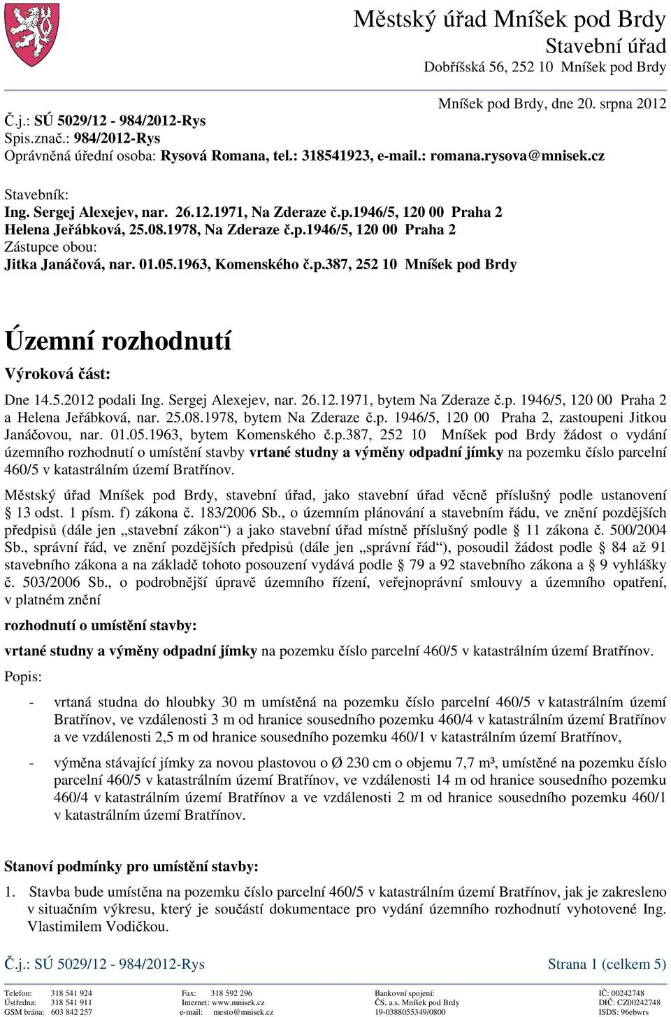 08.1978, Na Zderaze č.p.1946/5, 120 00 Praha 2 Zástupce obou: Jitka Janáčová, nar. 01.05.1963, Komenského č.p.387, 252 10 Mníšek pod Brdy Územní rozhodnutí Výroková část: Dne 14.5.2012 podali Ing.