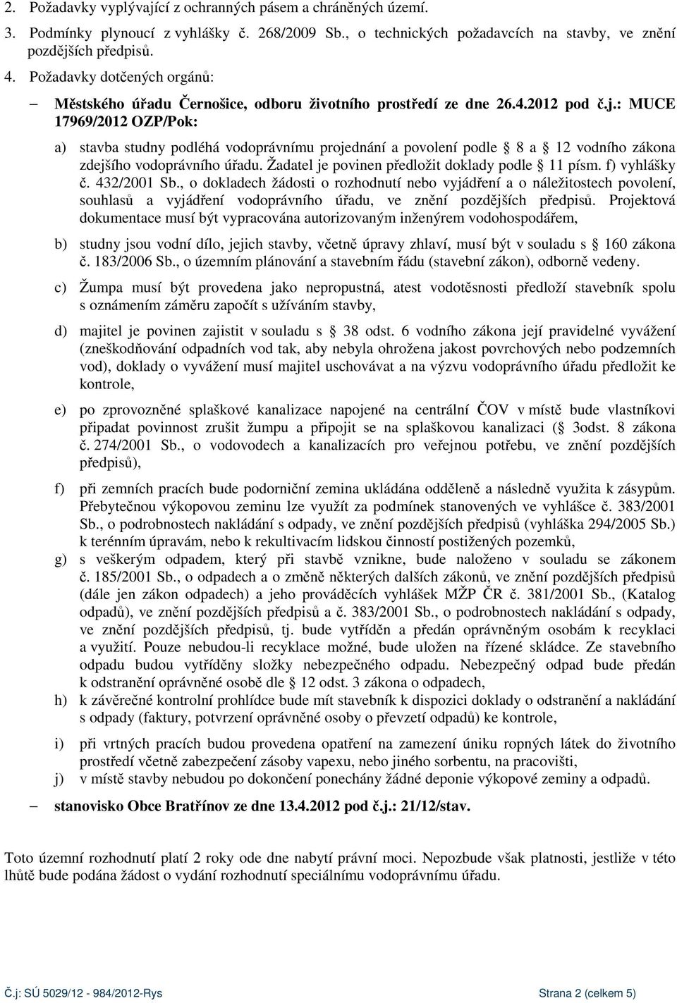 : MUCE 17969/2012 OZP/Pok: a) stavba studny podléhá vodoprávnímu projednání a povolení podle 8 a 12 vodního zákona zdejšího vodoprávního úřadu. Žadatel je povinen předložit doklady podle 11 písm.