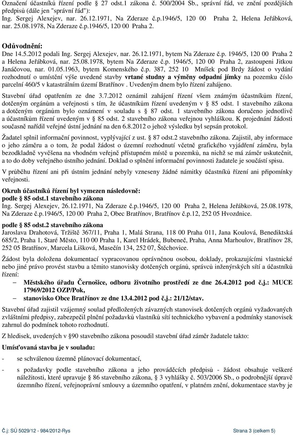 p. 1946/5, 120 00 Praha 2, zastoupeni Jitkou Janáčovou, nar. 01.05.1963, bytem Komenského č.p. 387, 252 10 Mníšek pod Brdy žádost o vydání rozhodnutí o umístění výše uvedené stavby vrtané studny a výměny odpadní jímky na pozemku číslo parcelní 460/5 v katastrálním území Bratřínov.