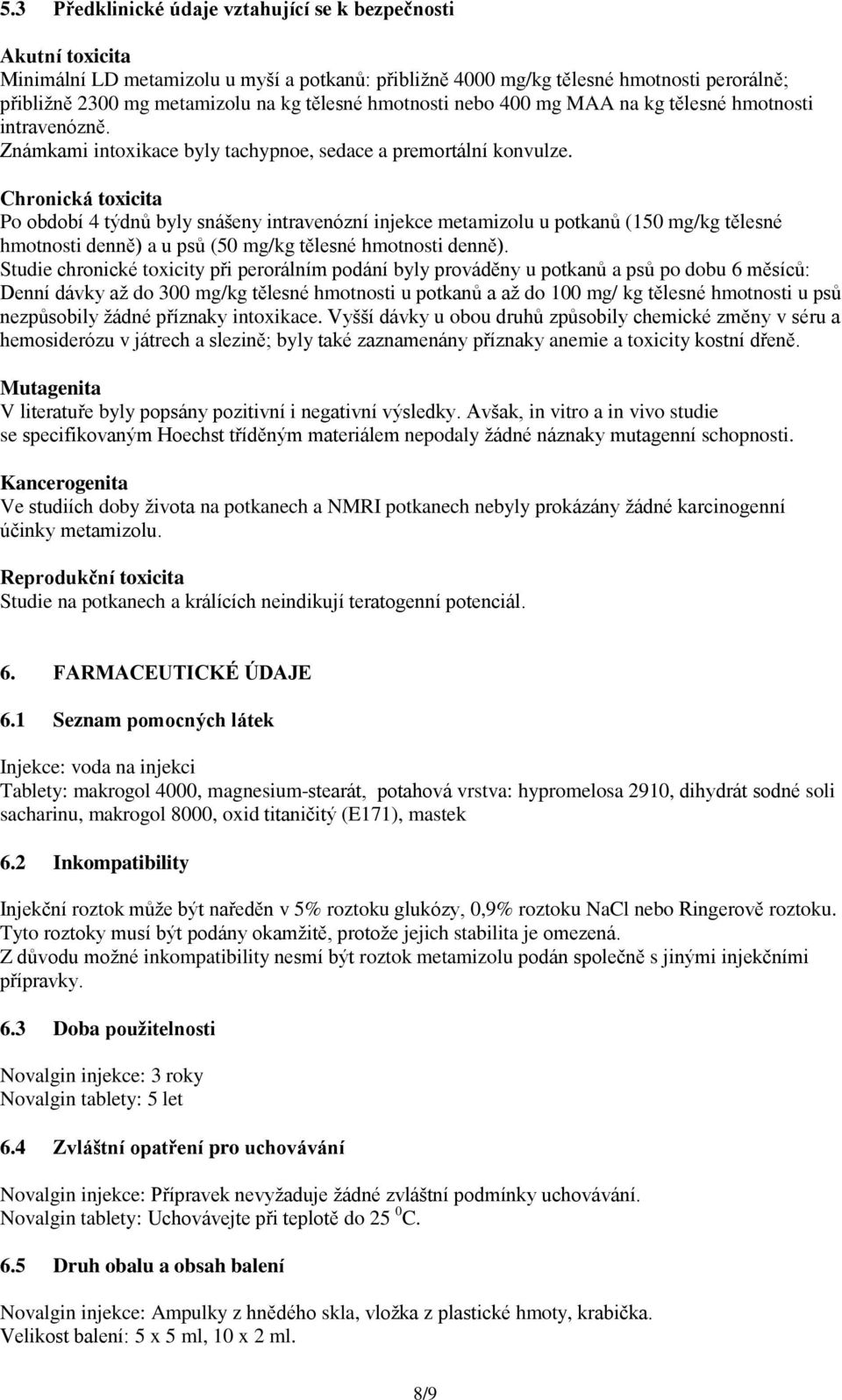 Chronická toxicita Po období 4 týdnů byly snášeny intravenózní injekce metamizolu u potkanů (150 mg/kg tělesné hmotnosti denně) a u psů (50 mg/kg tělesné hmotnosti denně).