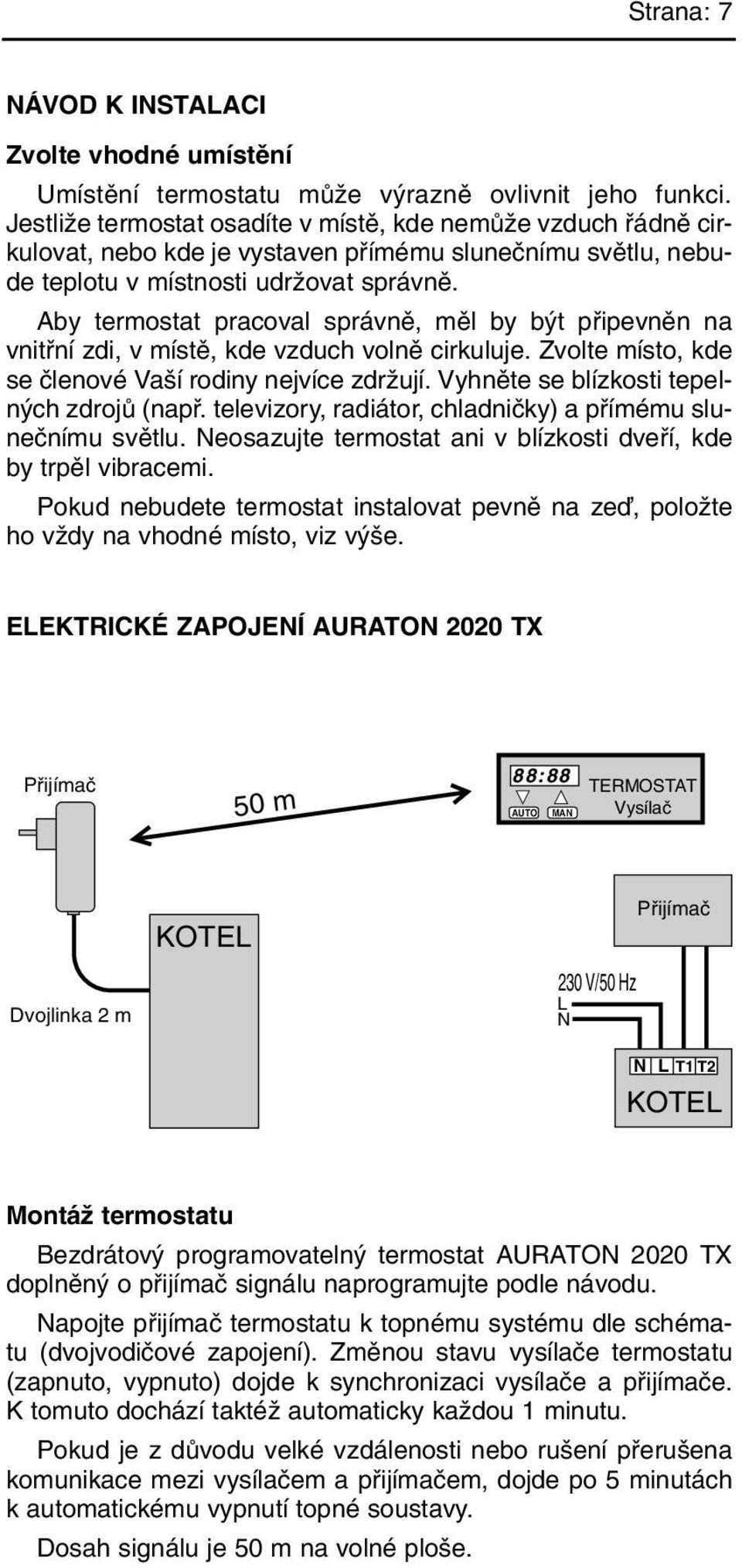 Aby termostat pracoval správnû, mûl by b t pfiipevnûn na vnitfiní zdi, v místû, kde vzduch volnû cirkuluje. Zvolte místo, kde se ãlenové Va í rodiny nejvíce zdrïují.