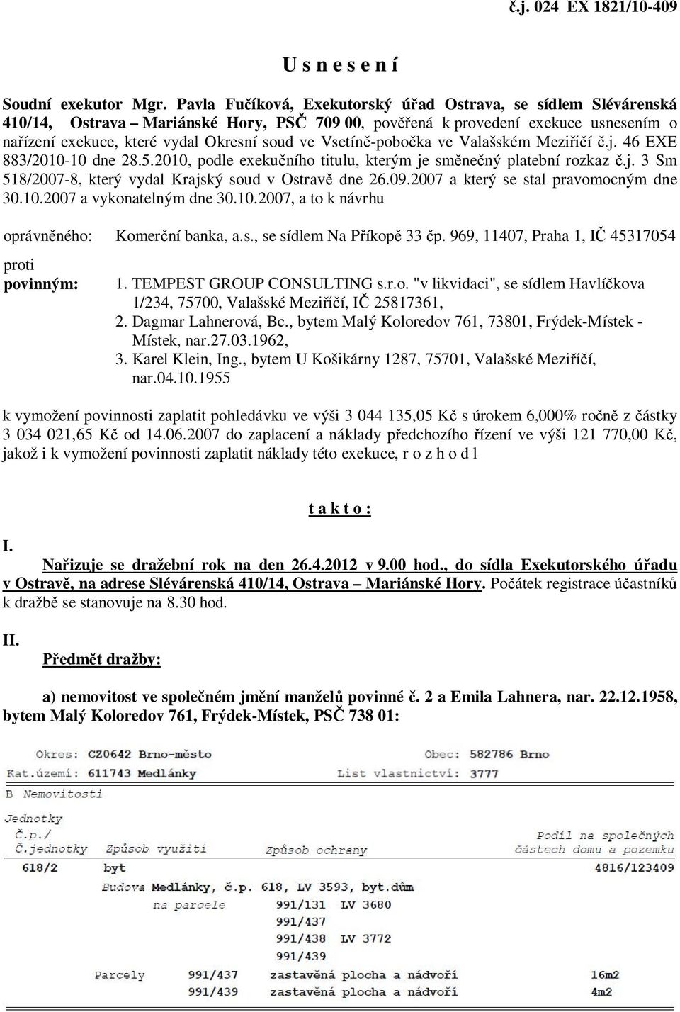 Vsetíně-pobočka ve Valašském Meziříčí č.j. 46 EXE 883/2010-10 dne 28.5.2010, podle exekučního titulu, kterým je směnečný platební rozkaz č.j. 3 Sm 518/2007-8, který vydal Krajský soud v Ostravě dne 26.