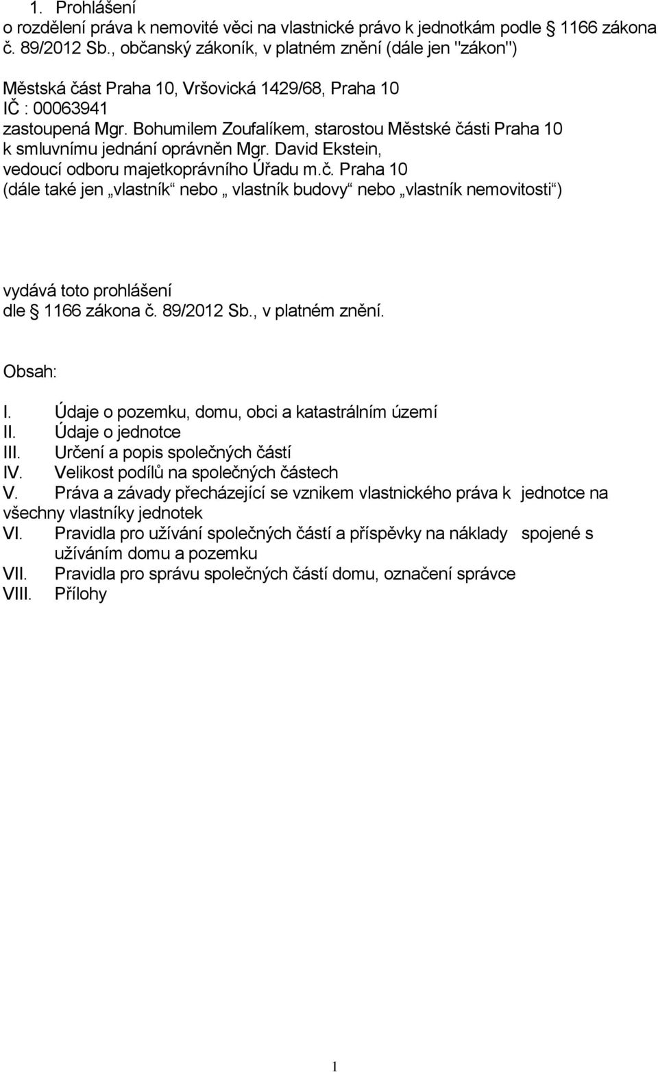 Bohumilem Zoufalíkem, starostou Městské části Praha 10 k smluvnímu jednání oprávněn Mgr. David Ekstein, vedoucí odboru majetkoprávního Úřadu m.č. Praha 10 (dále také jen vlastník nebo vlastník budovy nebo vlastník nemovitosti ) vydává toto prohlášení dle 1166 zákona č.