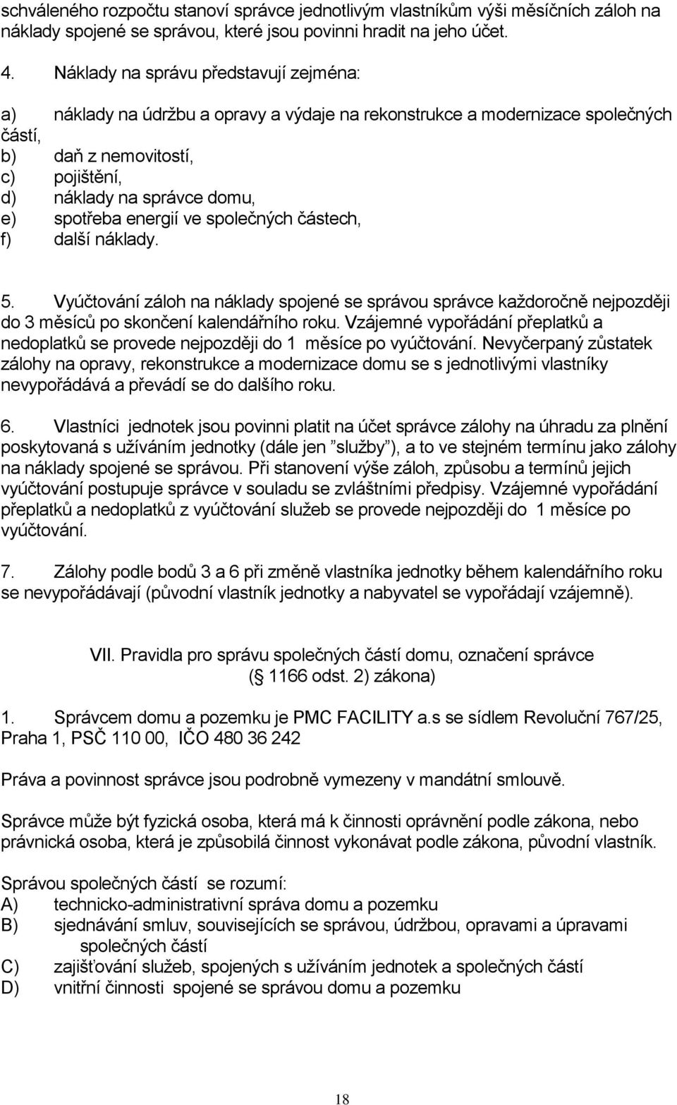 spotřeba energií ve společných částech, f) další náklady. 5. Vyúčtování záloh na náklady spojené se správou správce každoročně nejpozději do 3 měsíců po skončení kalendářního roku.