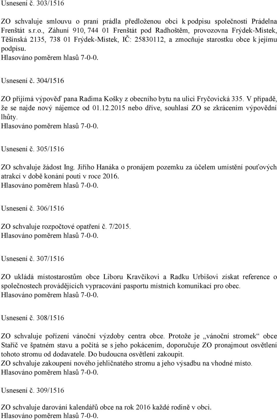 Usnesení č. 304/1516 ZO přijímá výpověď pana Radima Košky z obecního bytu na ulici Fryčovická 335. V případě, že se najde nový nájemce od 01.12.