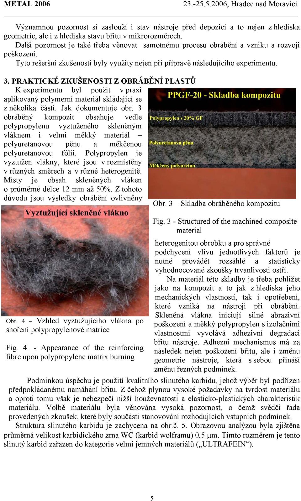 PRAKTICKÉ ZKUŠENOSTI Z OBRÁBĚNÍ PLASTŮ K experimentu byl použit v praxi aplikovaný polymerní materiál skládající se z několika částí. Jak dokumentuje obr.