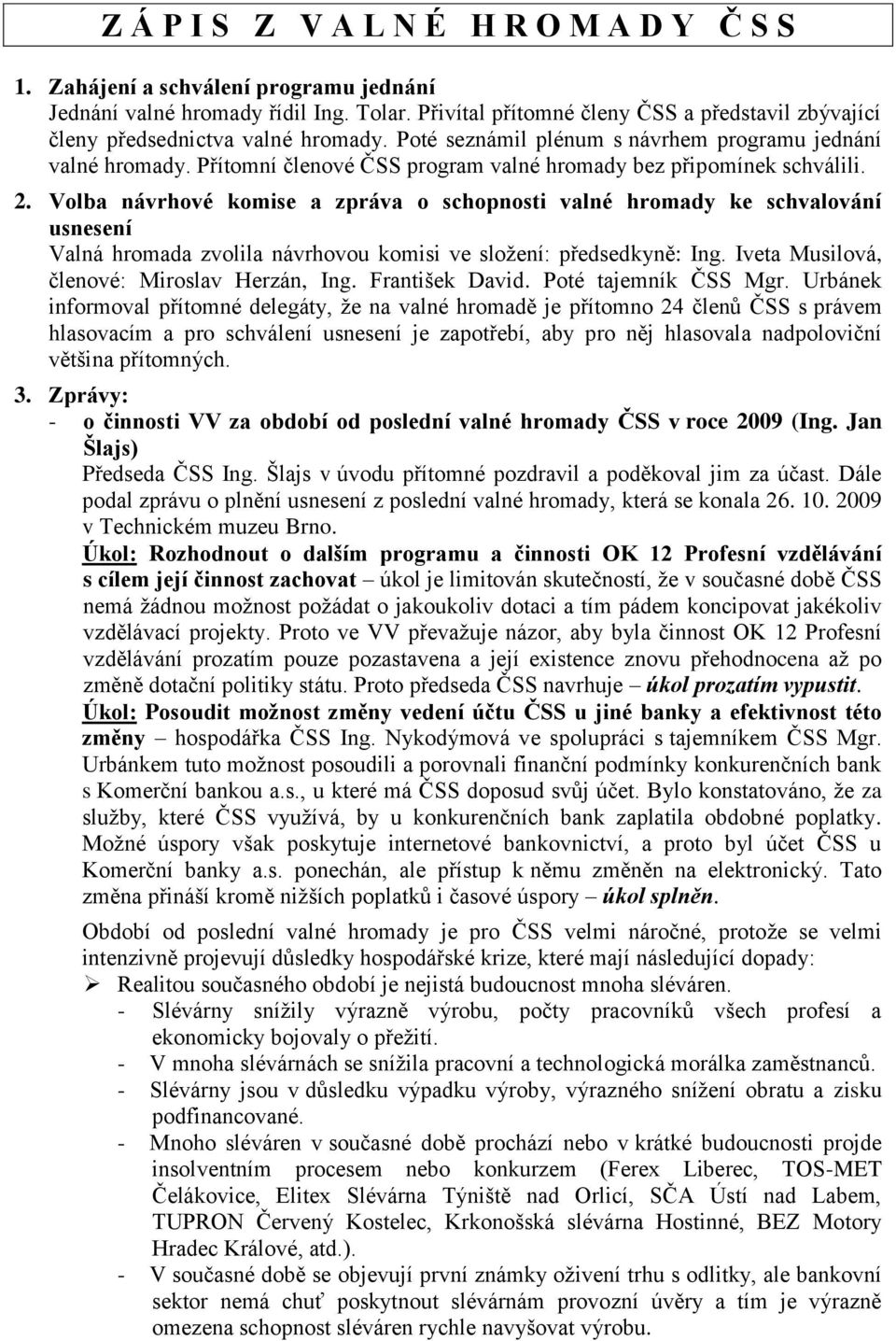 Volba návrhové komise a zpráva o schopnosti valné hromady ke schvalování usnesení Valná hromada zvolila návrhovou komisi ve sloţení: předsedkyně: Ing. Iveta Musilová, členové: Miroslav Herzán, Ing.