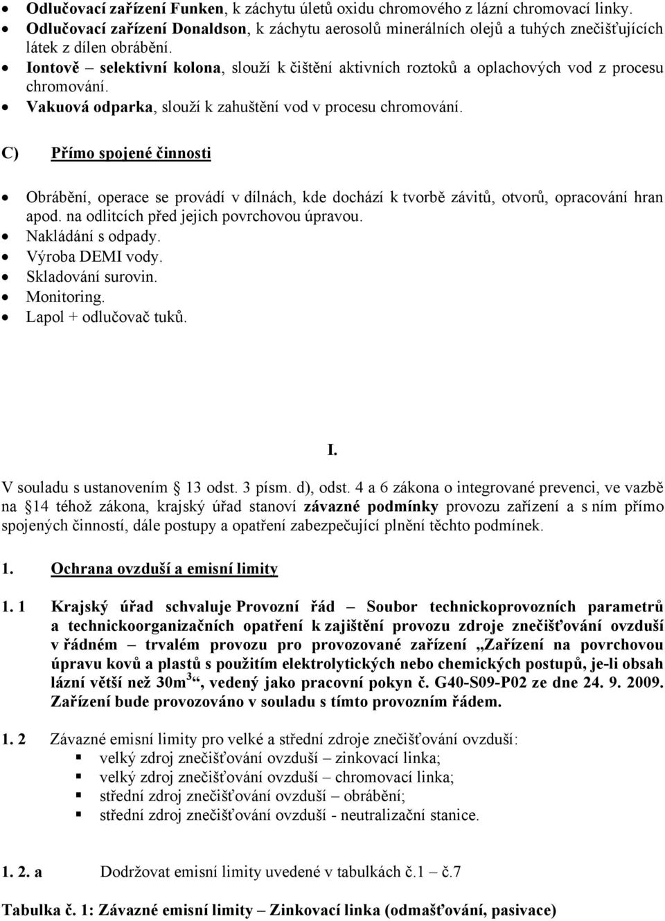 Iontově selektivní kolona, slouží k čištění aktivních roztoků a oplachových vod z procesu chromování. Vakuová odparka, slouží k zahuštění vod v procesu chromování.