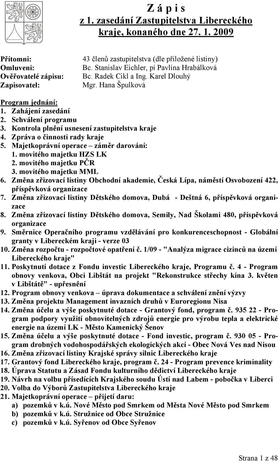 Kontrola plnění usnesení zastupitelstva kraje 4. Zpráva o činnosti rady kraje 5. Majetkoprávní operace záměr darování: 1. movitého majetku HZS LK 2. movitého majetku PČR 3. movitého majetku MML 6.