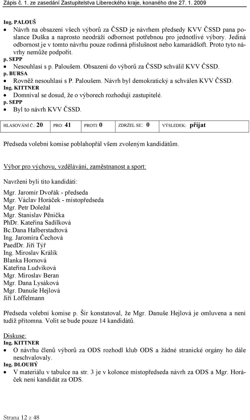 Paloušem. Návrh byl demokratický a schválen KVV ČSSD. Ing. KITTNER Domníval se dosud, že o výborech rozhodují zastupitelé. p. SEPP Byl to návrh KVV ČSSD. HLASOVÁNÍ Č.