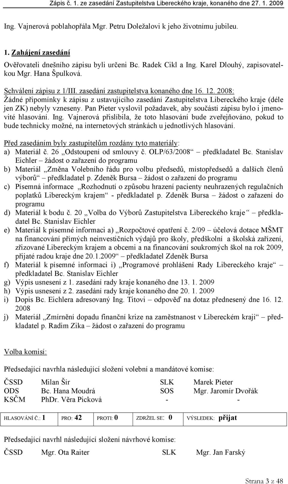 2008: Žádné připomínky k zápisu z ustavujícího zasedání Zastupitelstva Libereckého kraje (déle jen ZK) nebyly vzneseny. Pan Pieter vyslovil požadavek, aby součástí zápisu bylo i jmenovité hlasování.