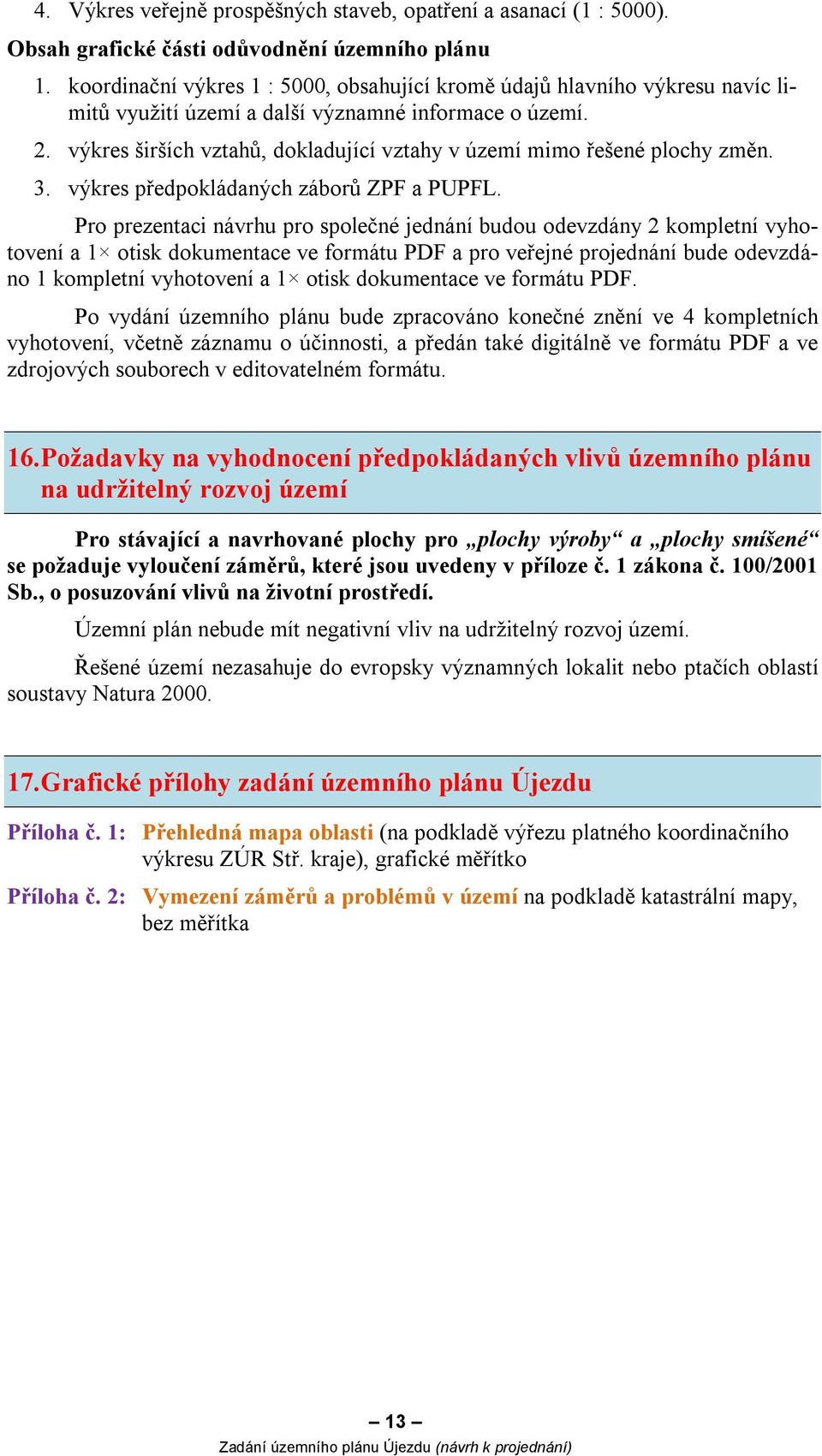 výkres širších vztahů, dokladující vztahy v území mimo řešené plochy změn. 3. výkres předpokládaných záborů ZPF a PUPFL.