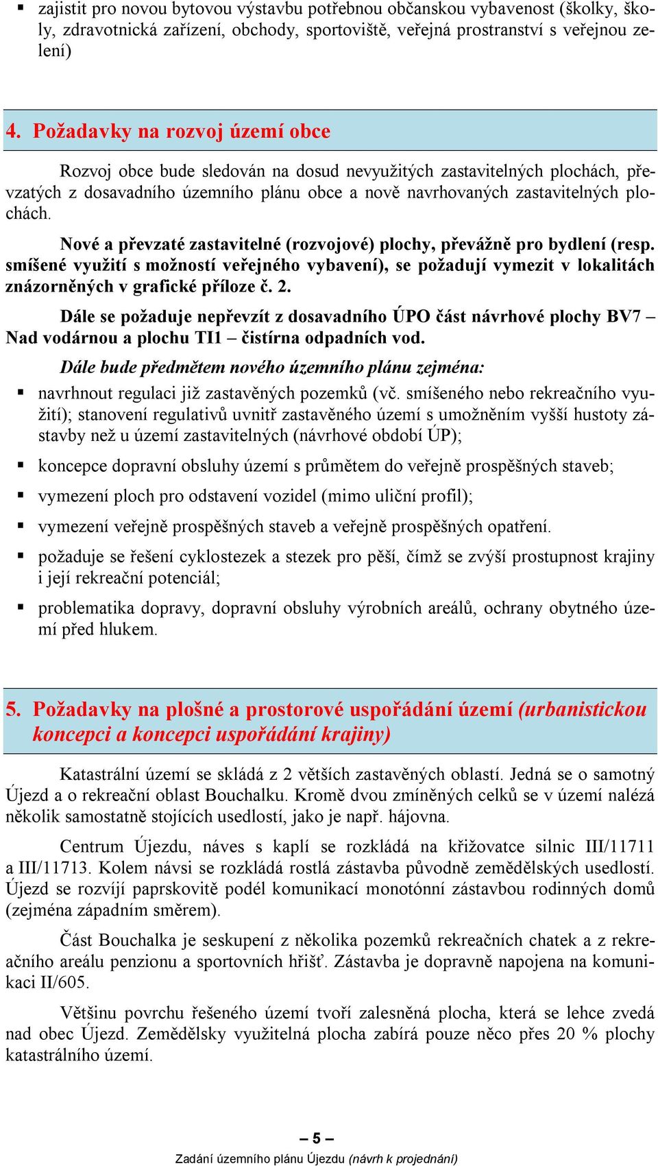 Nové a převzaté zastavitelné (rozvojové) plochy, převážně pro bydlení (resp. smíšené využití s možností veřejného vybavení), se požadují vymezit v lokalitách znázorněných v grafické příloze č. 2.