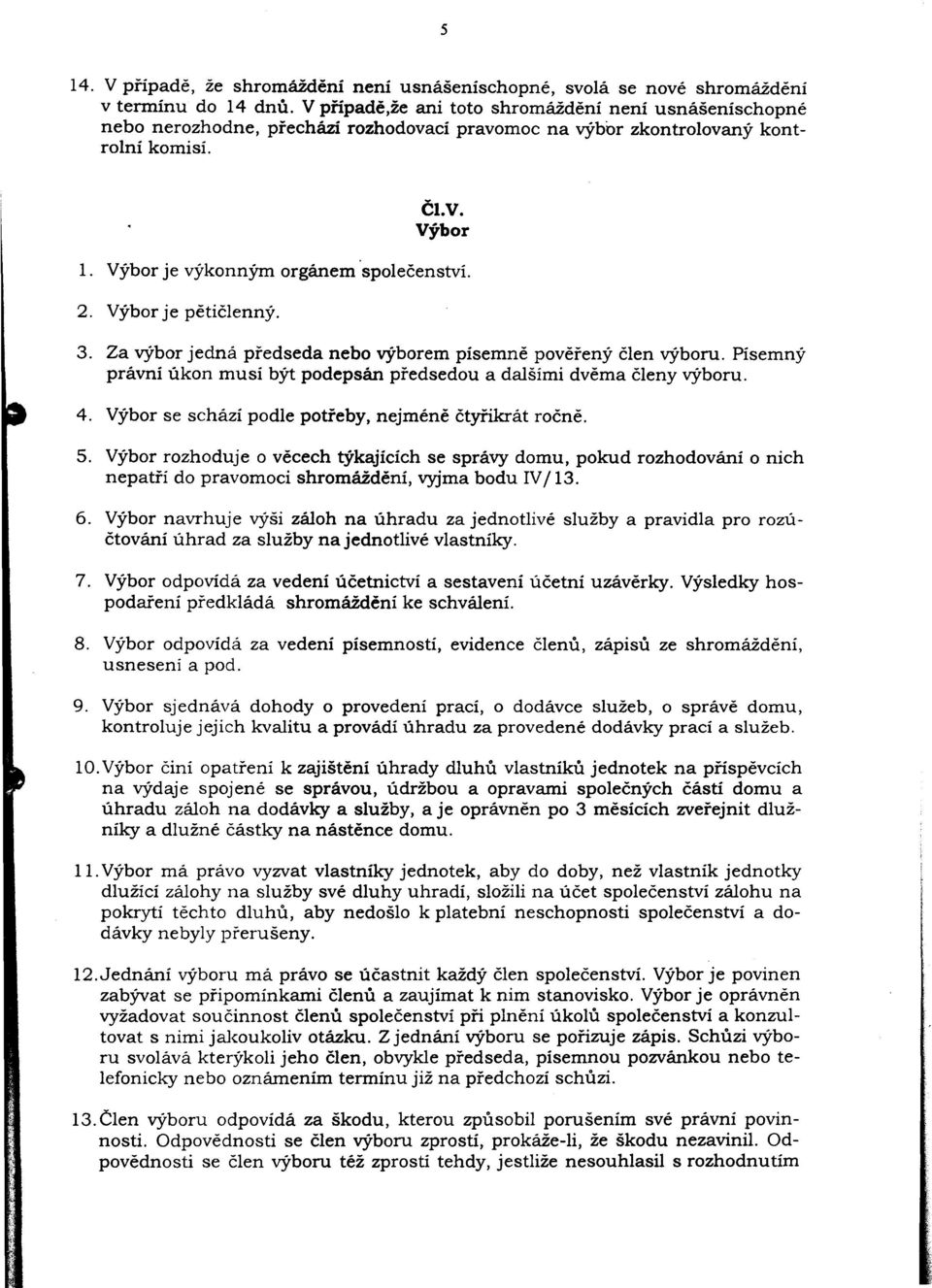 Výbor je peticlenný. 3. Za výbor jedná predseda nebo výborem písemne poverený clen výboru. Písemný právní úkon musí být podepsán predsedou a dalšími dvema cleny výboru. 4.