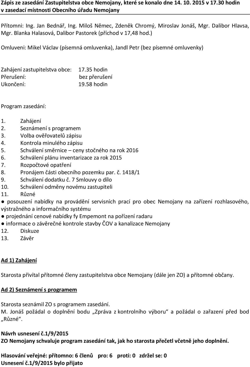 ) Omluveni: Mikel Václav (písemná omluvenka), Jandl Petr (bez písemné omluvenky) Zahájení zastupitelstva obce: Přerušení: Ukončení: 17.35 hodin bez přerušení 19.58 hodin Program zasedání: 1.