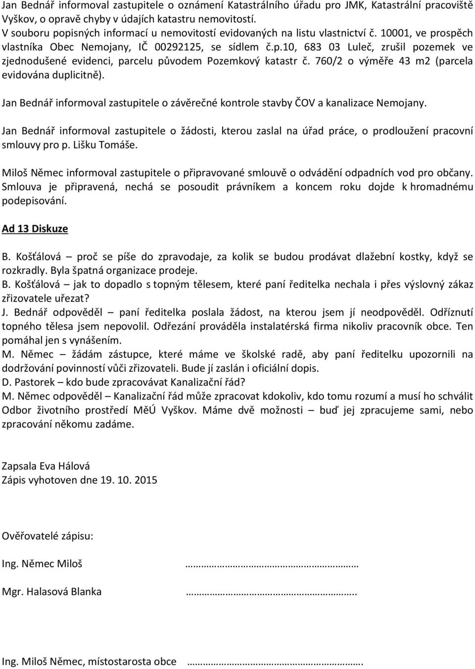 760/2 o výměře 43 m2 (parcela evidována duplicitně). Jan Bednář informoval zastupitele o závěrečné kontrole stavby ČOV a kanalizace Nemojany.