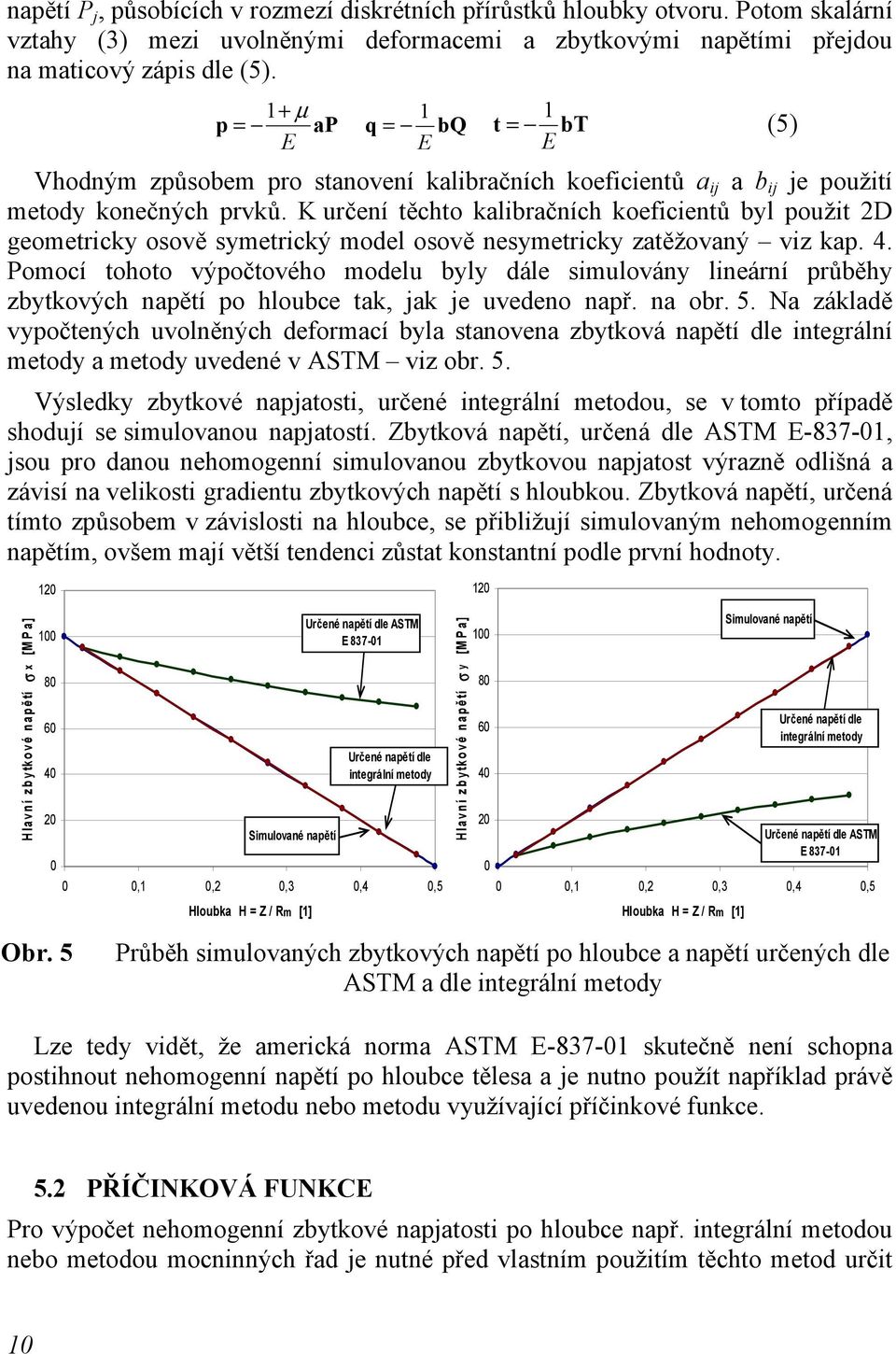 K určení těchto kalibračních koeficientů byl použit 2D geometricky osově symetrický model osově nesymetricky zatěžovaný viz kap. 4.