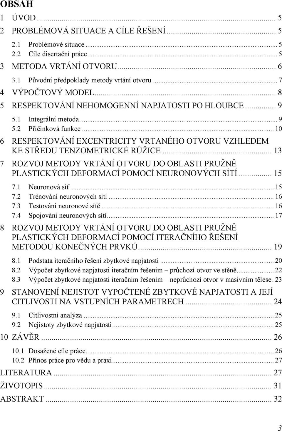 .. 10 6 RESPEKTOVÁNÍ EXCENTRICITY VRTANÉHO OTVORU VZHLEDEM KE STŘEDU TENZOMETRICKÉ RŮŽICE... 13 7 ROZVOJ METODY VRTÁNÍ OTVORU DO OBLASTI PRUŽNĚ PLASTICKÝCH DEFORMACÍ POMOCÍ NEURONOVÝCH SÍTÍ... 15 7.