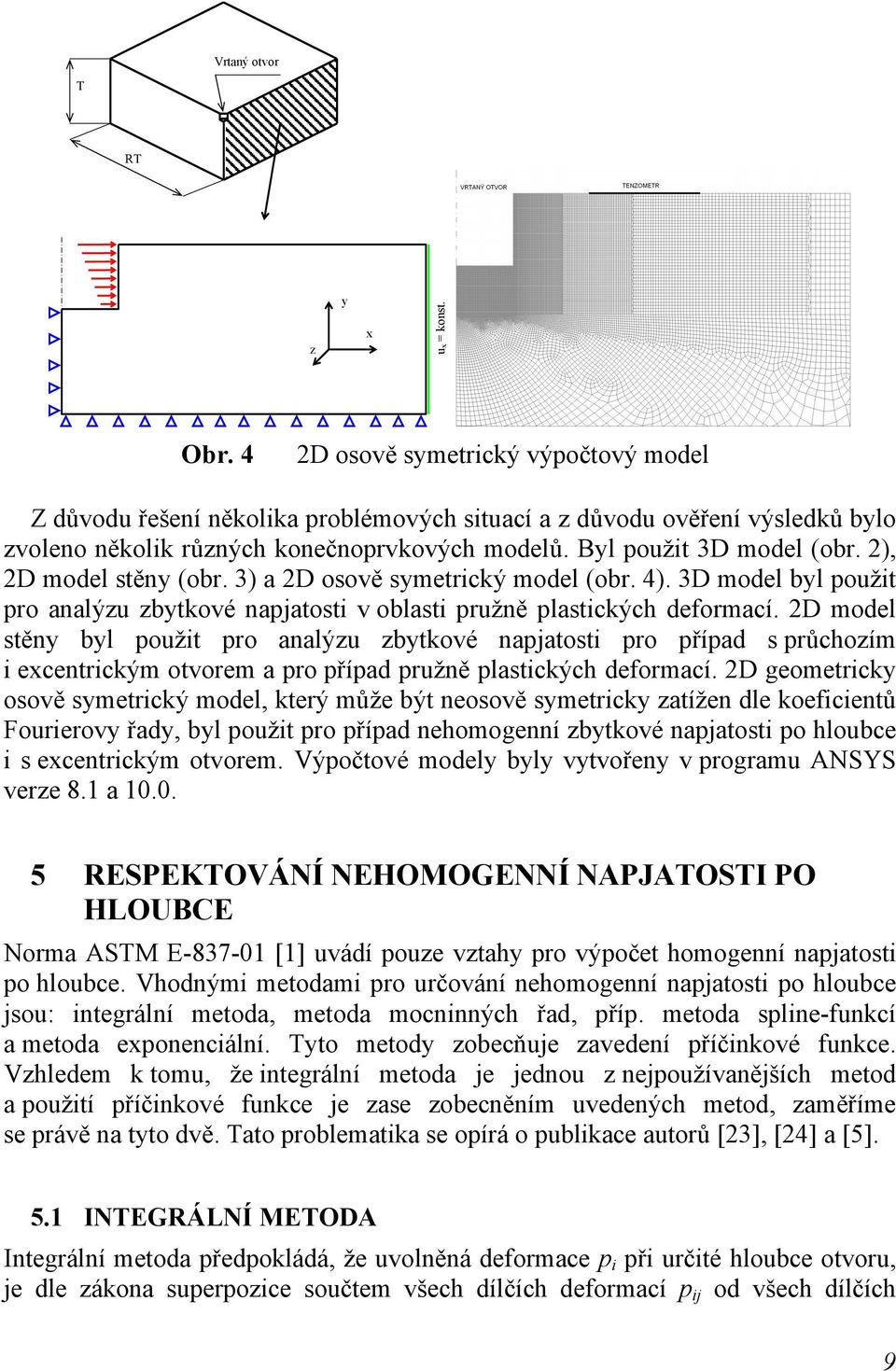 2), 2D model stěny (obr. 3) a 2D osově symetrický model (obr. 4). 3D model byl použit pro analýzu zbytkové napjatosti v oblasti pružně plastických deformací.