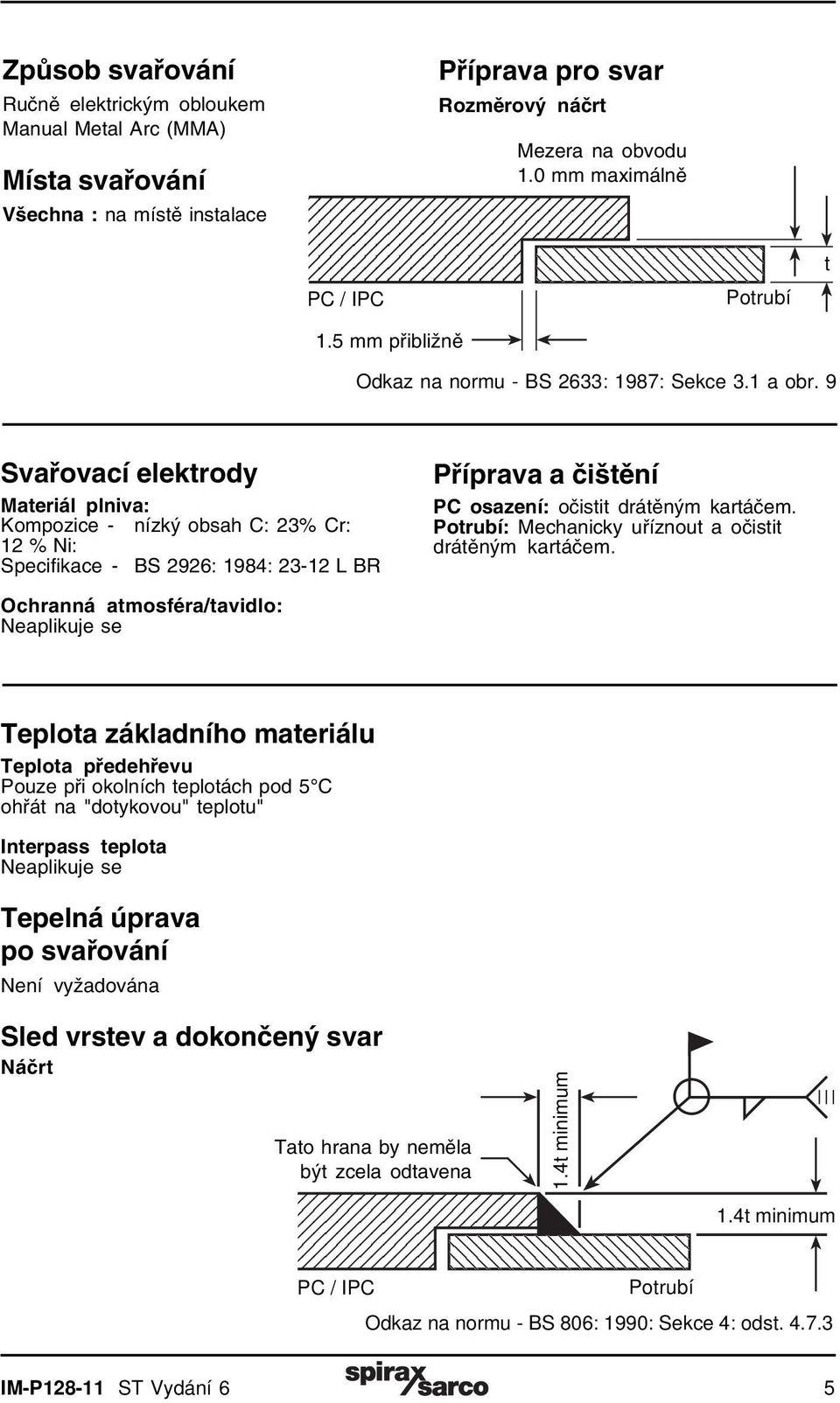 9 Svařovací elektrody Materiál plniva: Kompozice - nízký obsah C: 23% Cr: 12 % Ni: Specifikace - BS 2926: 1984: 23-12 L BR Příprava a čištění PC osazení: očistit drátěným kartáčem.