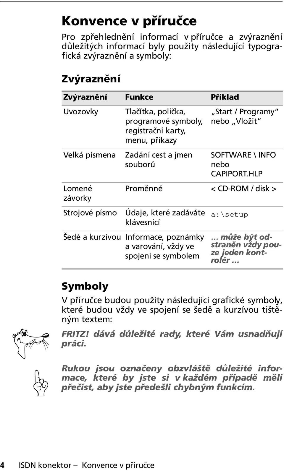 HLP Lomené závorky Proměnné < CD-RM / disk > Strojové písmo Údaje, které zadáváte klávesnicí a:\setup Šedě a kurzívou Informace, poznámky a varování, vždy ve spojení se symbolem může být odstraněn