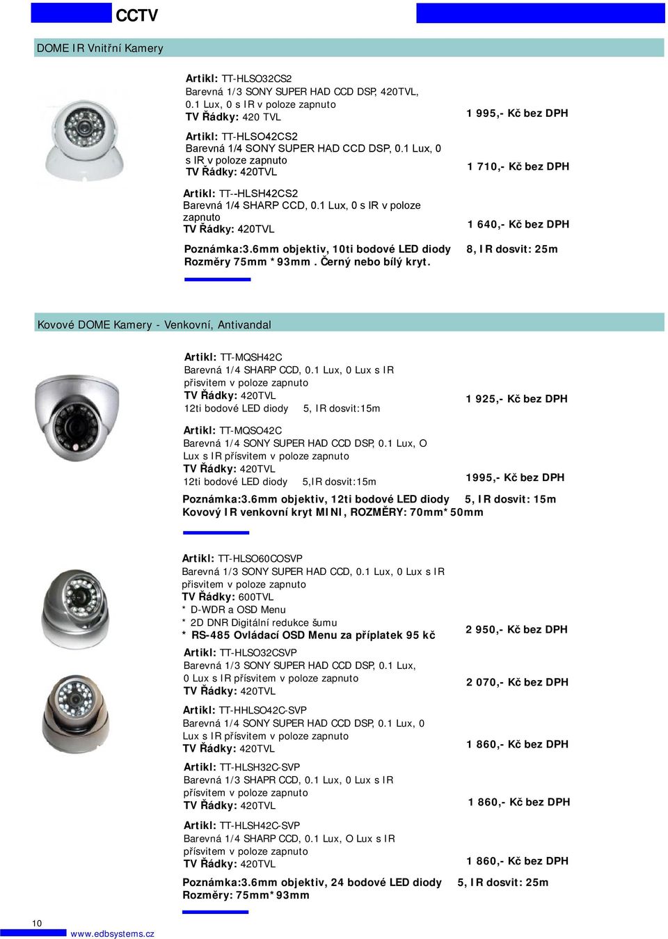 6mm objektiv, 10ti bodové LED diody Φ 8, IR dosvit: 25m Rozměry 75mm *93mm. Č erný nebo bílý kryt. Kovové DOME Kamery - Venkovní, Antivandal Artikl: TT-MQSH42C Barevná 1/4 SHARP CCD, 0.