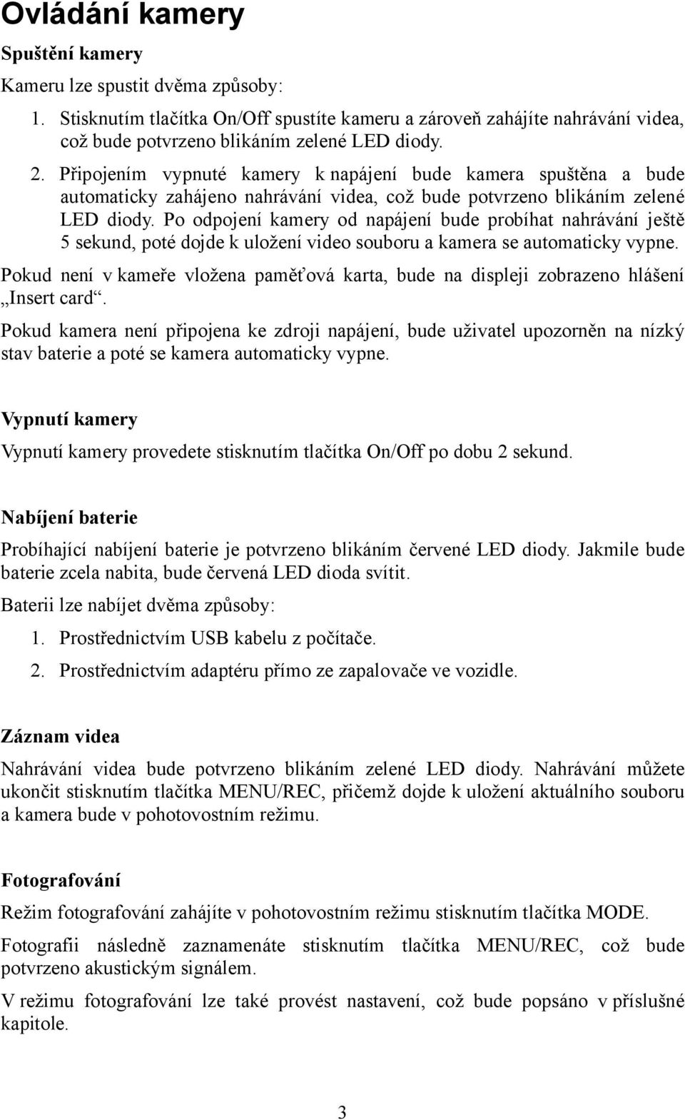 Po odpojení kamery od napájení bude probíhat nahrávání ještě 5 sekund, poté dojde k uložení video souboru a kamera se automaticky vypne.