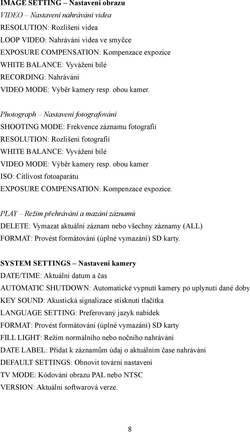 Photograph Nastavení fotografování SHOOTING MODE: Frekvence záznamu fotografií RESOLUTION: Rozlišení fotografií WHITE BALANCE: Vyvážení bílé VIDEO MODE: Výběr kamery resp.