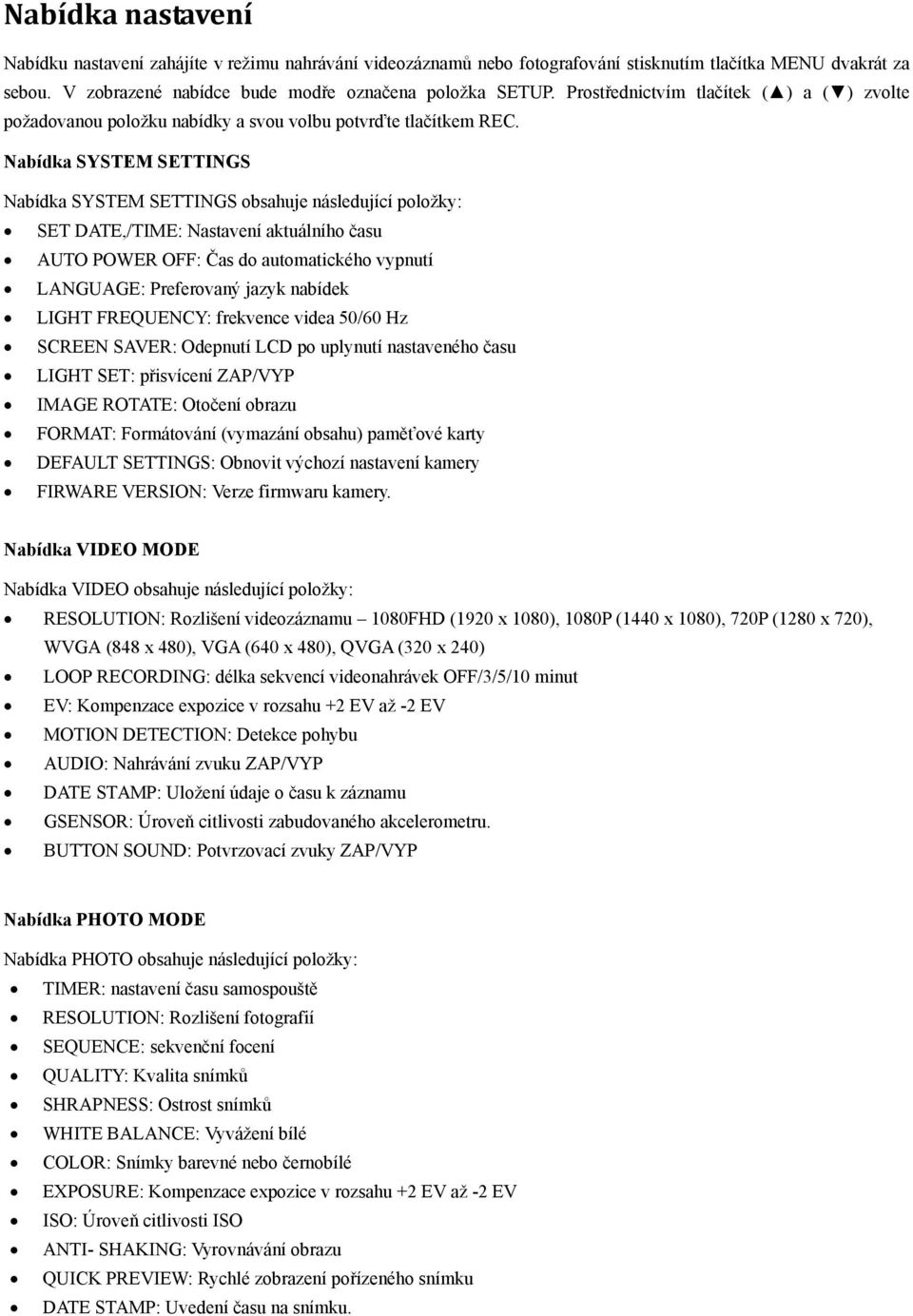 Nabídka SYSTEM SETTINGS Nabídka SYSTEM SETTINGS obsahuje následující položky: SET DATE,/TIME: Nastavení aktuálního času AUTO POWER OFF: Čas do automatického vypnutí LANGUAGE: Preferovaný jazyk