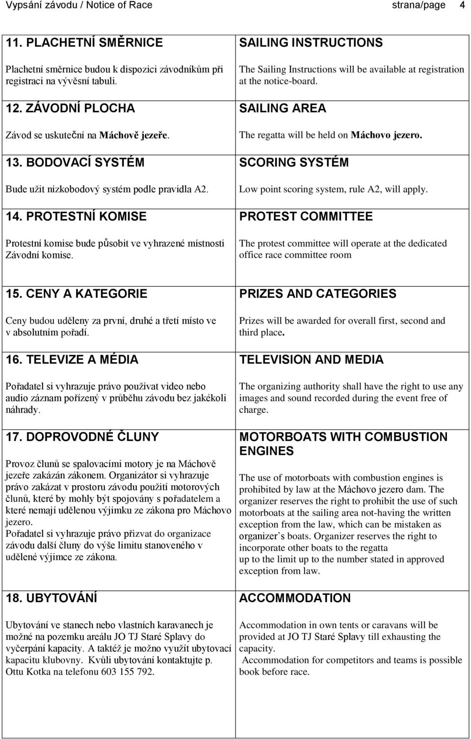 PROTESTNÍ KOMISE Protestní komise bude působit ve vyhrazené místnosti Závodní komise. SAILING INSTRUCTIONS The Sailing Instructions will be available at registration at the notice-board.