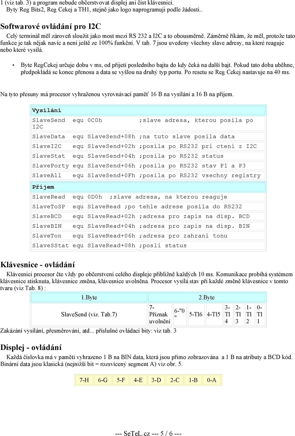 7 jsou uvedeny všechny slave adresy, na které reaguje nebo které vysílá. Byte RegCekej určuje dobu v ms, od přijetí posledního bajtu do kdy čeká na další bajt.