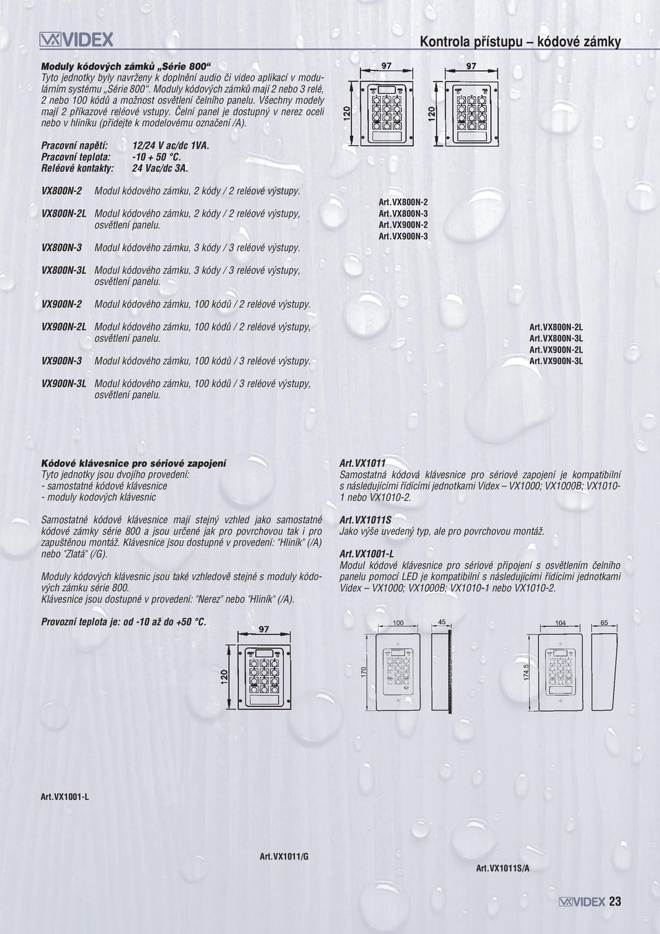 âelní panel je dostupn v nerez oceli nebo v hliníku (pﬁidejte k modelovému oznaãení /A). Reléové kontakty: VX800N-2 12/24 V ac/dc 1VA. -10 + 50 C. 24 Vac/dc 3A.