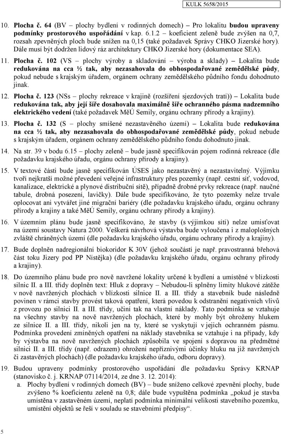 102 (VS plochy výroby a skladování výroba a sklady) Lokalita bude redukována na cca ½ tak, aby nezasahovala do obhospodařované zemědělské půdy, pokud nebude s krajským úřadem, orgánem ochrany