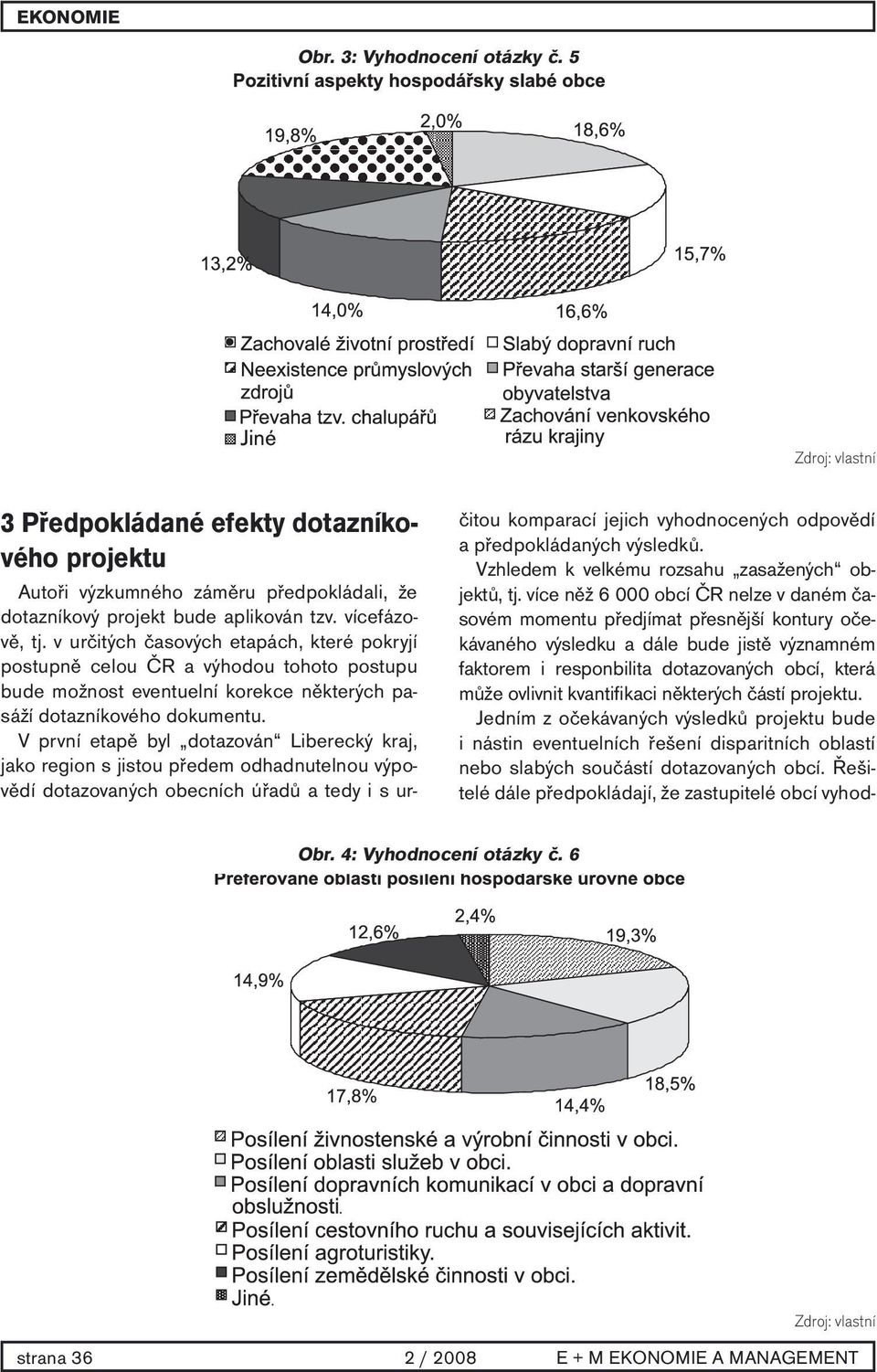 V první etapě byl dotazován Liberecký kraj, jako region s jistou předem odhadnutelnou výpovědí dotazovaných obecních úřadů a tedy i s určitou komparací jejich vyhodnocených odpovědí a předpokládaných