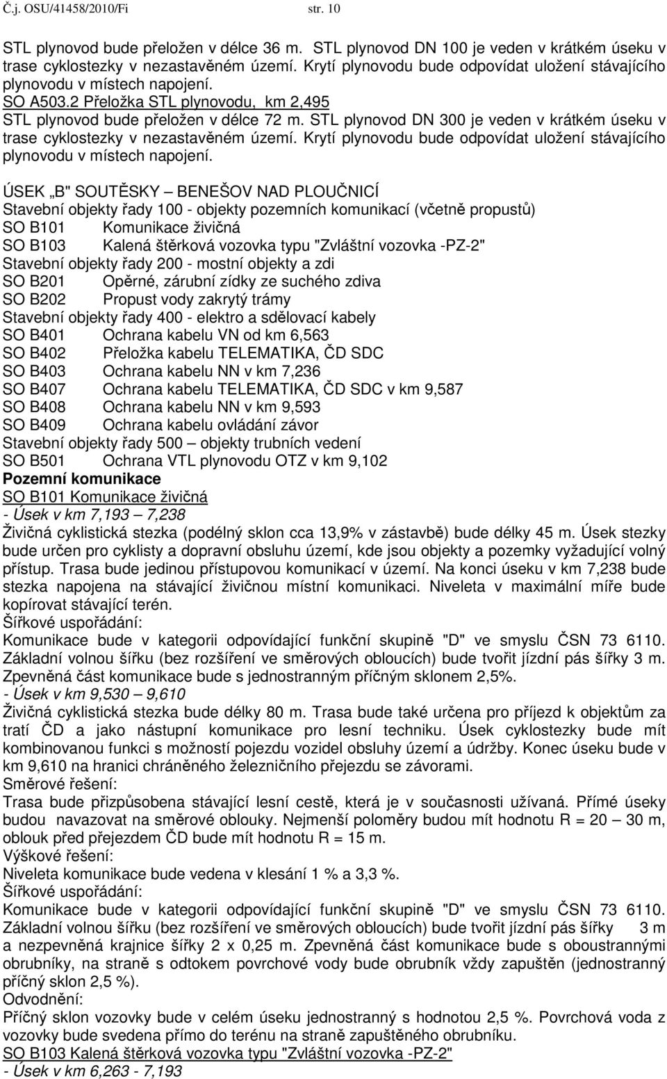 STL plynovod DN 300 je veden v krátkém úseku v trase cyklostezky v nezastavěném území. Krytí plynovodu bude odpovídat uložení stávajícího plynovodu v místech napojení.