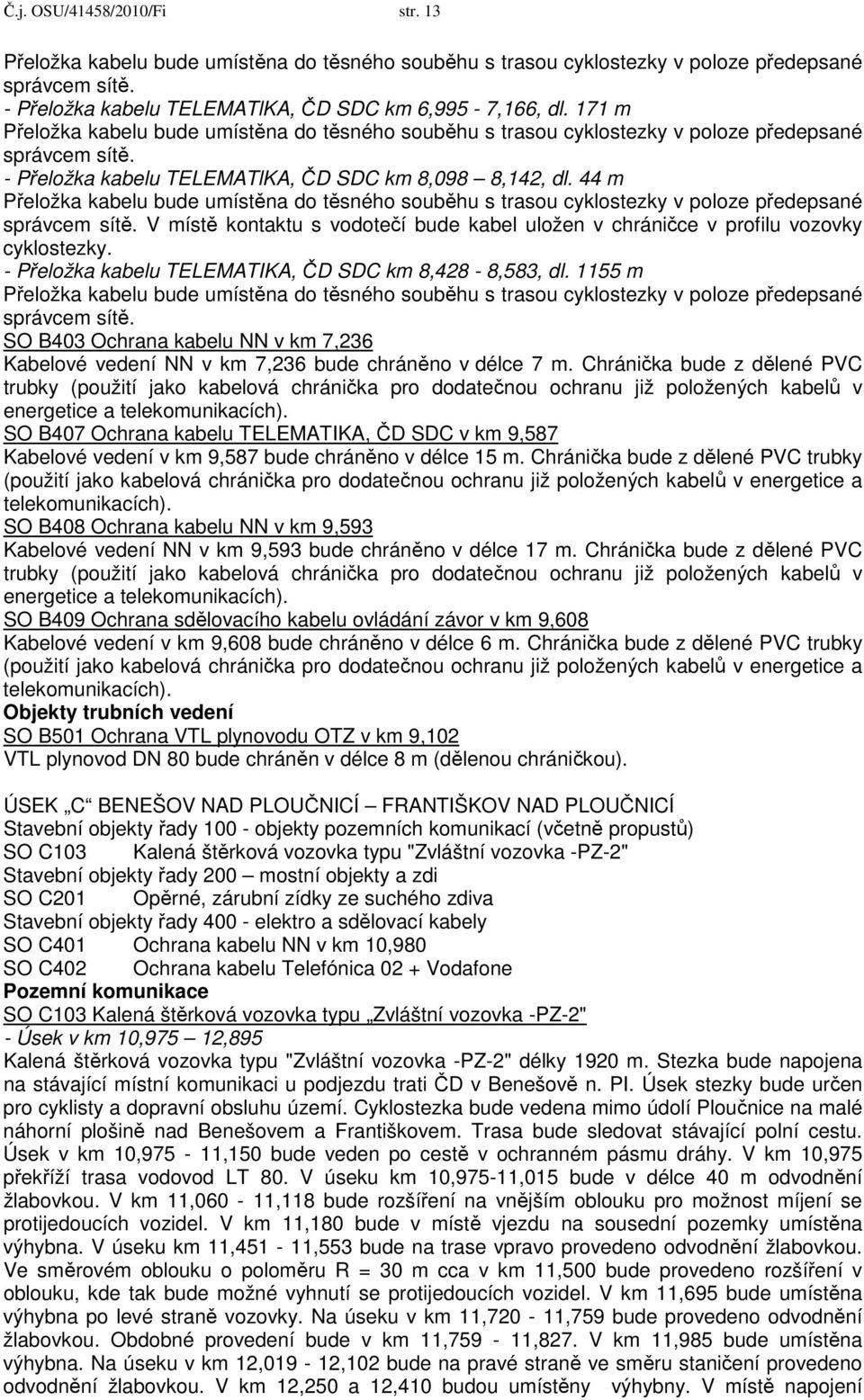 44 m Přeložka kabelu bude umístěna do těsného souběhu s trasou cyklostezky v poloze předepsané správcem sítě. V místě kontaktu s vodotečí bude kabel uložen v chráničce v profilu vozovky cyklostezky.