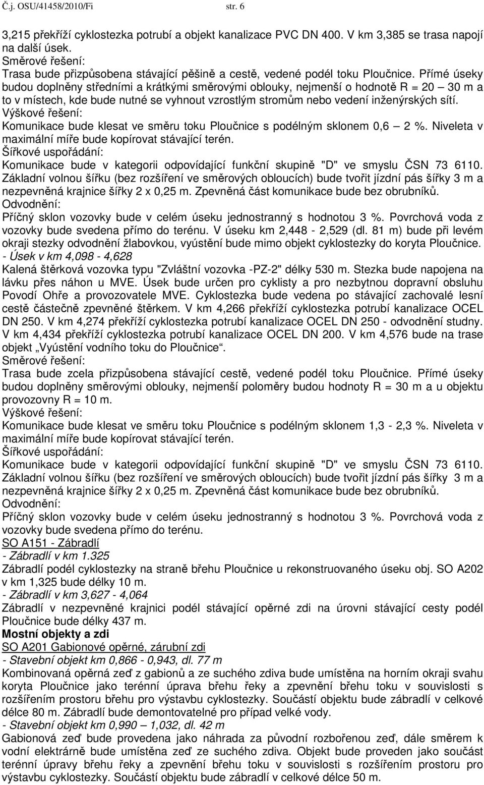 Přímé úseky budou doplněny středními a krátkými směrovými oblouky, nejmenší o hodnotě R = 20 30 m a to v místech, kde bude nutné se vyhnout vzrostlým stromům nebo vedení inženýrských sítí.