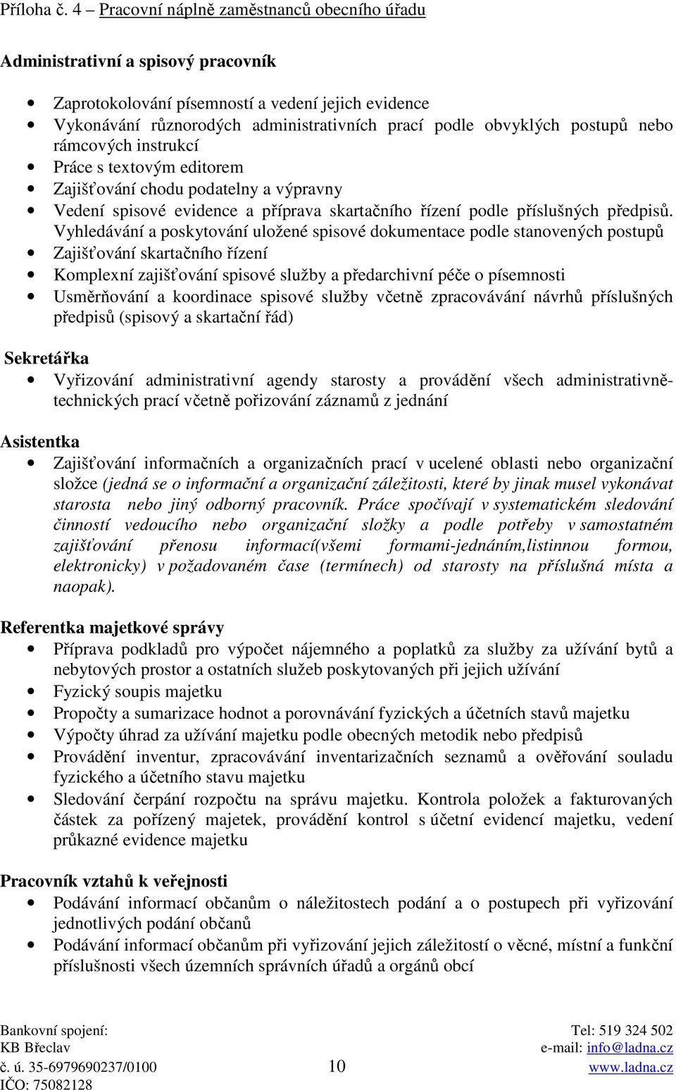 postupů nebo rámcových instrukcí Práce s textovým editorem Zajišťování chodu podatelny a výpravny Vedení spisové evidence a příprava skartačního řízení podle příslušných předpisů.