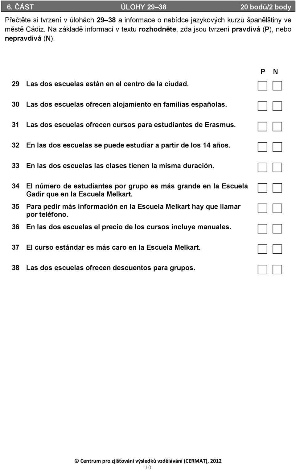 P N 30 Las dos escuelas ofrecen alojamiento en familias españolas. 31 Las dos escuelas ofrecen cursos para estudiantes de Erasmus. 32 En las dos escuelas se puede estudiar a partir de los 14 años.