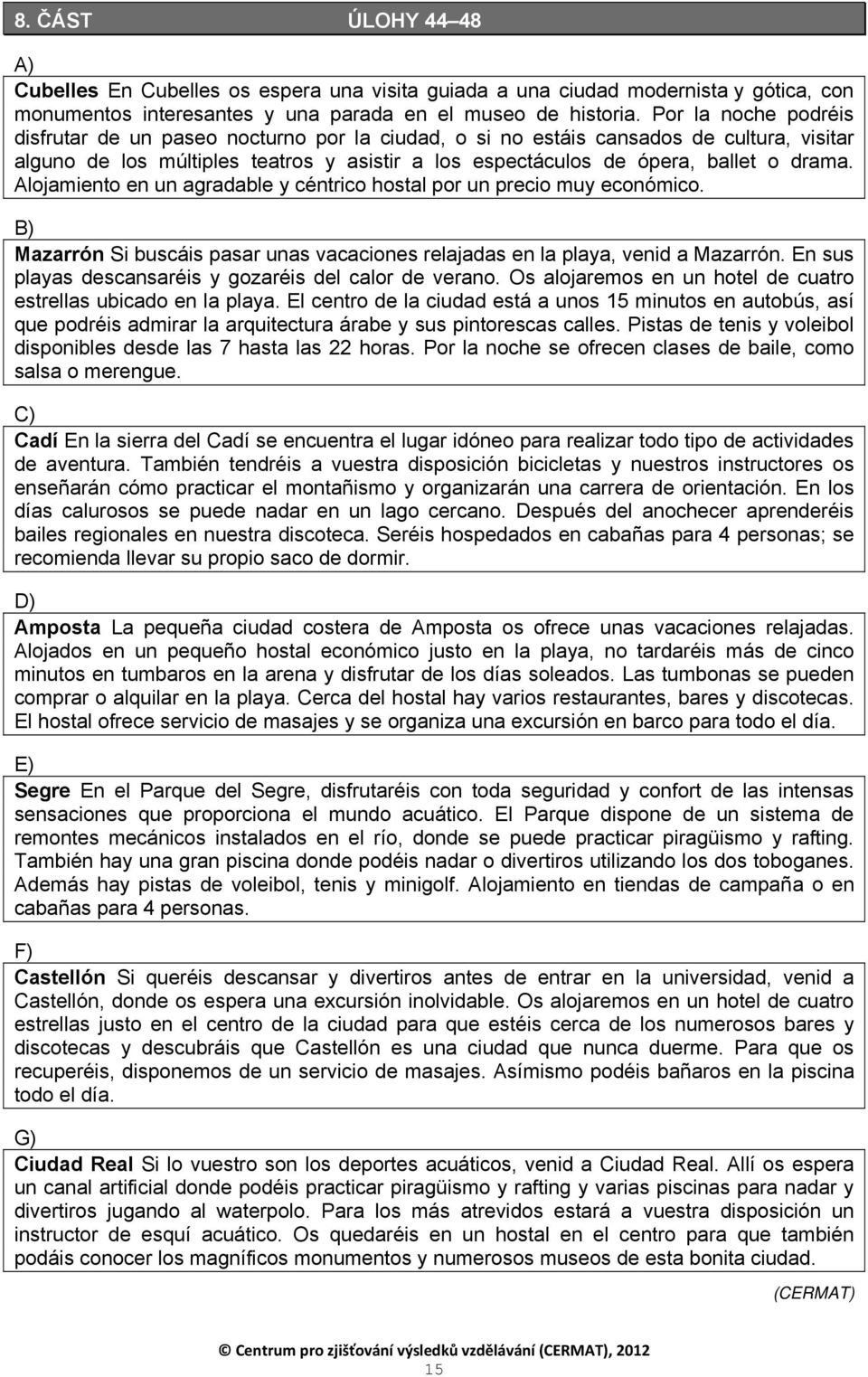 Alojamiento en un agradable y céntrico hostal por un precio muy económico. B) Mazarrón Si buscáis pasar unas vacaciones relajadas en la playa, venid a Mazarrón.