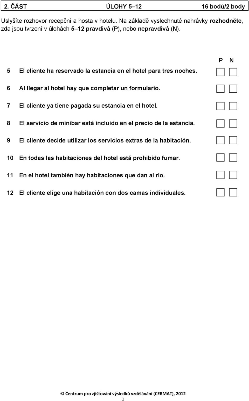 5 El cliente ha reservado la estancia en el hotel para tres noches. P N 6 Al llegar al hotel hay que completar un formulario.