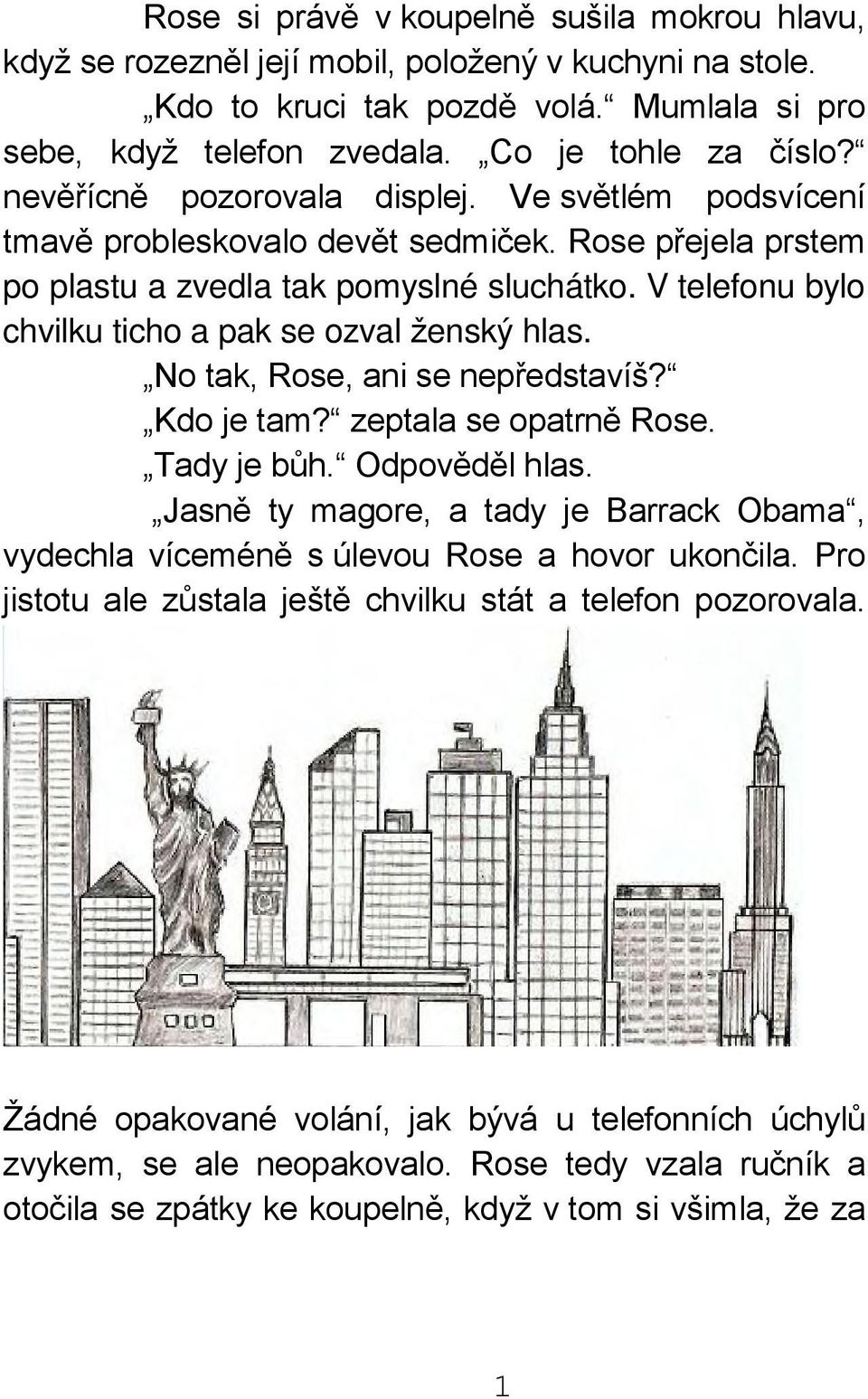 Mumlala si pro sebe, když telefon zvedala. Co je tohle za číslo? nevěřícně pozorovala displej. Ve světlém podsvícení tmavě probleskovalo devět sedmiček.